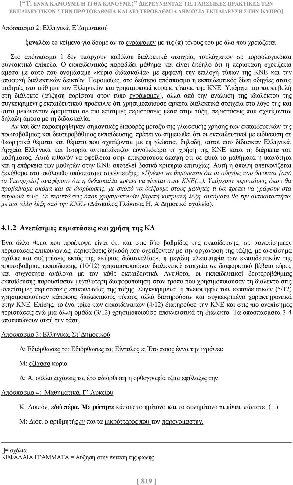 Ο εκπαιδευτικός παραδίδει μάθημα και είναι έκδηλο ότι η περίσταση σχετίζεται άμεσα με αυτό που ονομάσαμε «κύρια διδασκαλία» με εμφανή την επιλογή τύπων της ΚΝΕ και την αποφυγή διαλεκτικών δεικτών.