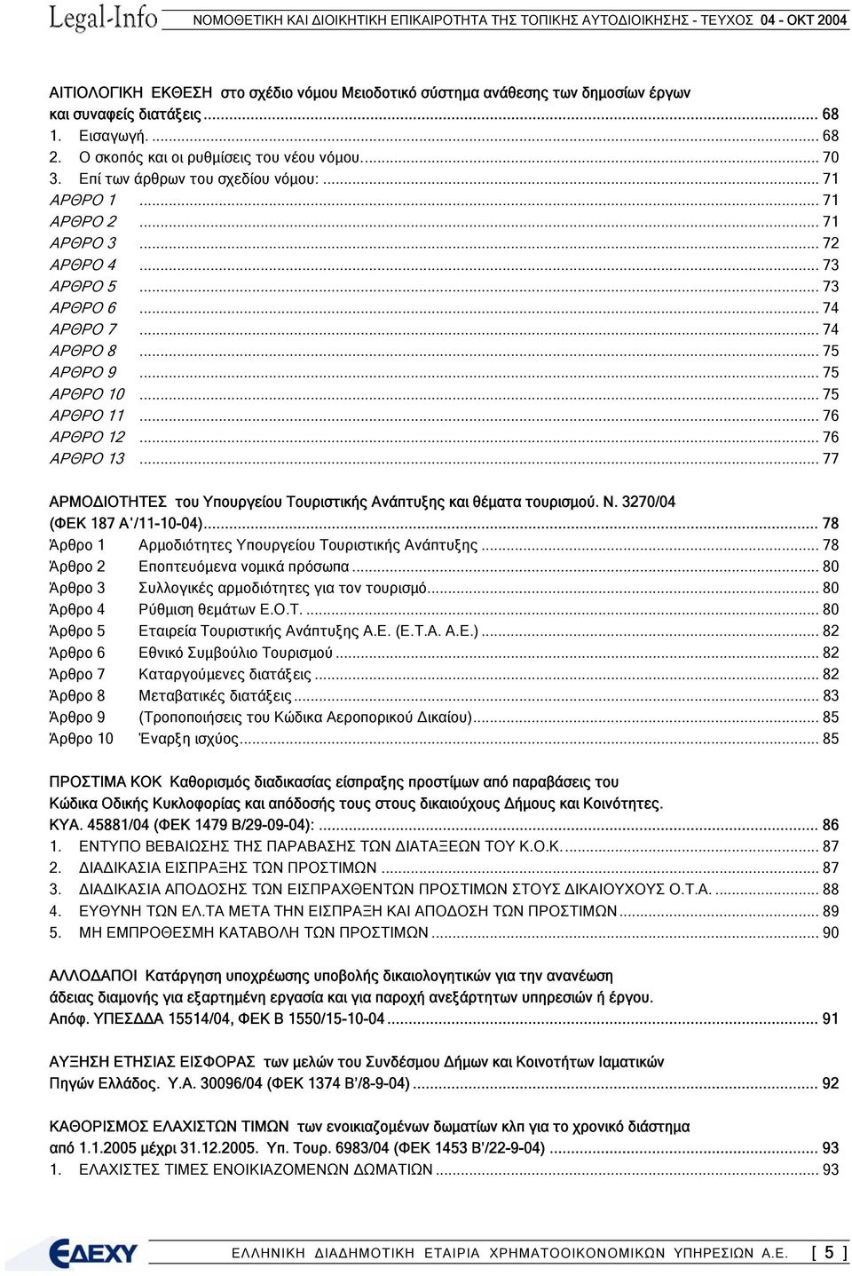 .. 76 ΑΡΘΡΟ 12... 76 ΑΡΘΡΟ 13... 77 ΑΡΜΟ ΙΟΤΗΤΕΣ του Υπουργείου Τουριστικής Ανάπτυξης και θέµατα τουρισµού. Ν. 3270/04 (ΦΕΚ 187 Α /11-10-04)... 78 Άρθρο 1 Αρµοδιότητες Υπουργείου Τουριστικής Ανάπτυξης.
