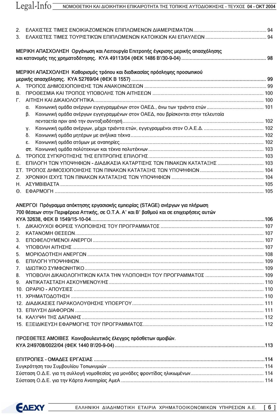 .. 98 ΜΕΡΙΚΗ ΑΠΑΣΧΟΛΗΣΗ Καθορισµός τρόπου και διαδικασίας πρόσληψης προσωπικού µερικής απασχόλησης. ΚΥΑ 52769/04 (ΦΕΚ Β 1557)... 99 Α. ΤΡΟΠΟΣ ΗΜΟΣΙΟΠΟΙΗΣΗΣ ΤΩΝ ΑΝΑΚΟΙΝΩΣΕΩΝ... 99 Β.