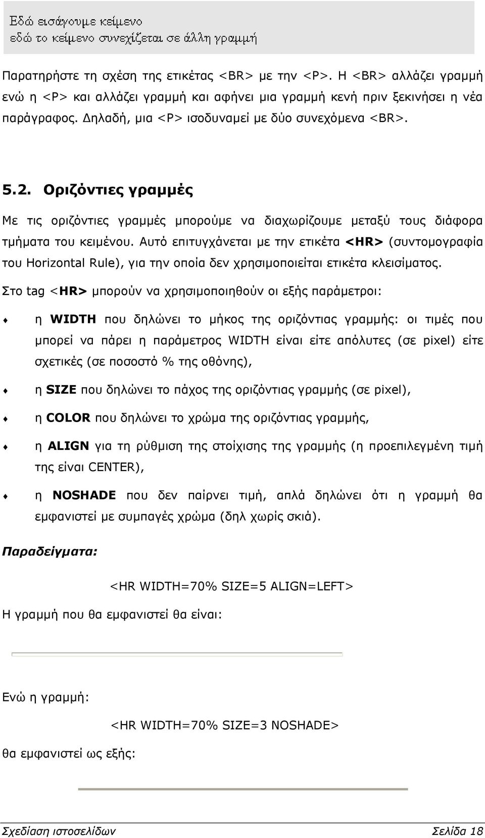 Αυτό επιτυγχάνεται με την ετικέτα <ΗR> (συντομογραφία του Horizontal Rule), για την οποία δεν χρησιμοποιείται ετικέτα κλεισίματος.