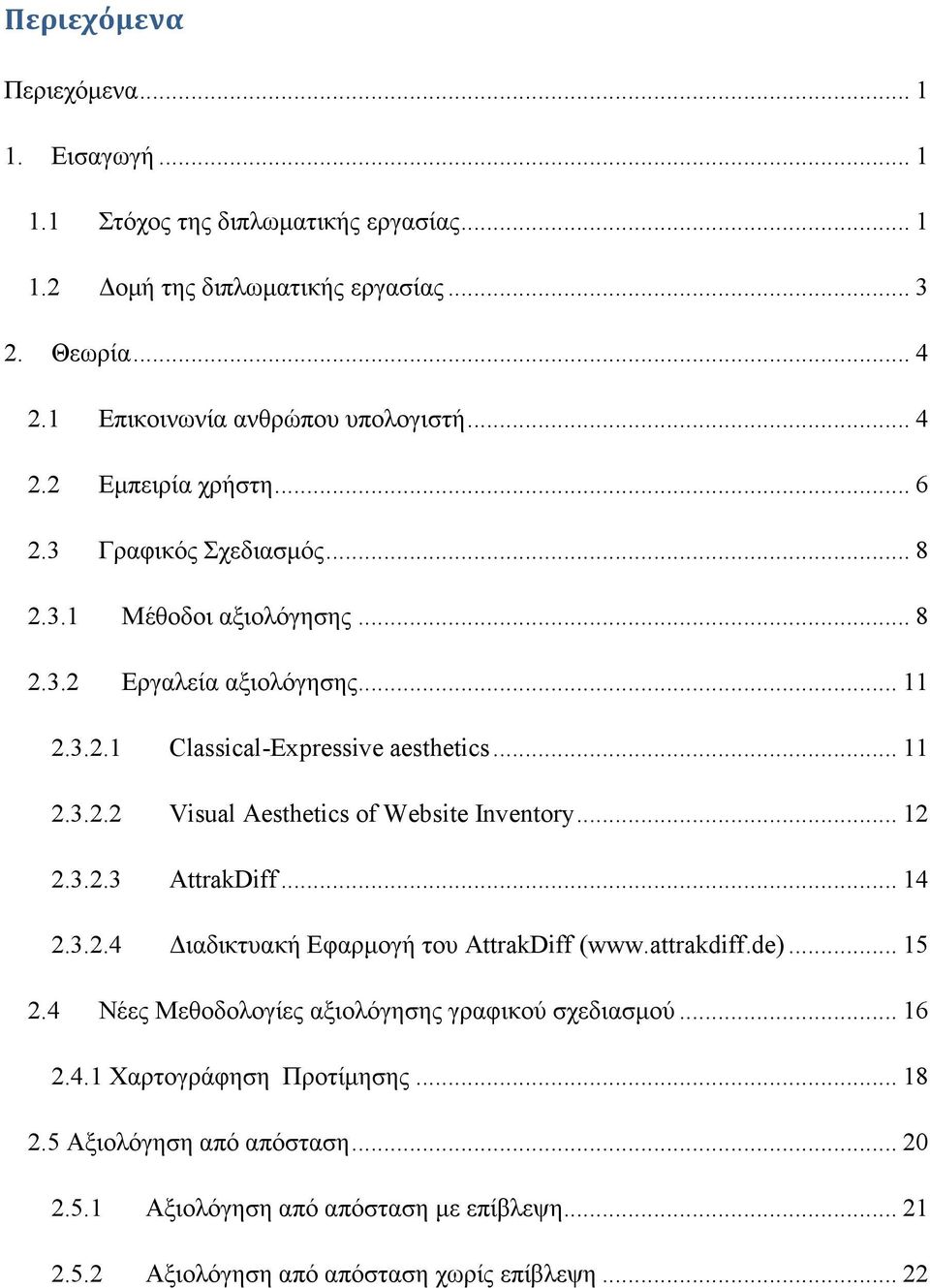 .. 12 2.3.2.3 AttrakDiff... 14 2.3.2.4 Διαδικτυακή Εφαρμογή του AttrakDiff (www.attrakdiff.de)... 15 2.4 Νέες Μεθοδολογίες αξιολόγησης γραφικού σχεδιασμού... 16 2.4.1 Χαρτογράφηση Προτίμησης.