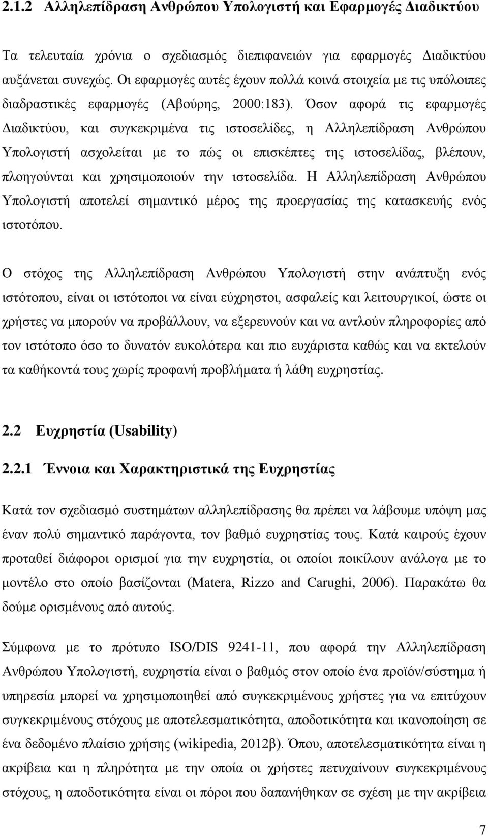 Όσον αφορά τις εφαρμογές Διαδικτύου, και συγκεκριμένα τις ιστοσελίδες, η Αλληλεπίδραση Ανθρώπου Υπολογιστή ασχολείται με το πώς οι επισκέπτες της ιστοσελίδας, βλέπουν, πλοηγούνται και χρησιμοποιούν