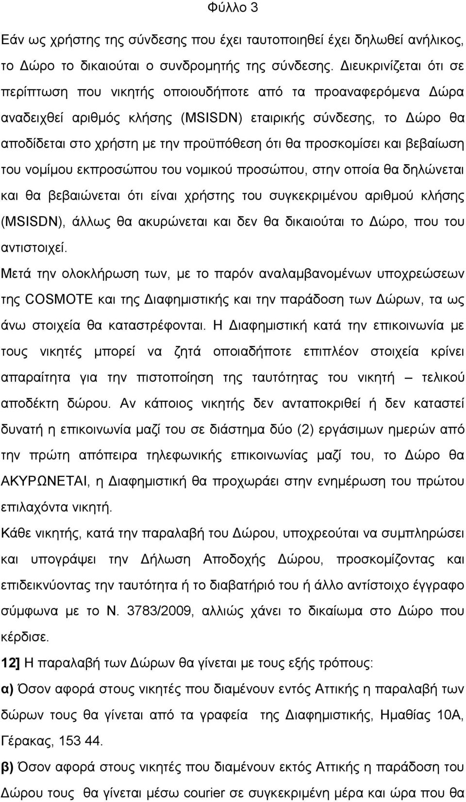 προσκομίσει και βεβαίωση του νομίμου εκπροσώπου του νομικού προσώπου, στην οποία θα δηλώνεται και θα βεβαιώνεται ότι είναι χρήστης του συγκεκριμένου αριθμού κλήσης (MSISDN), άλλως θα ακυρώνεται και