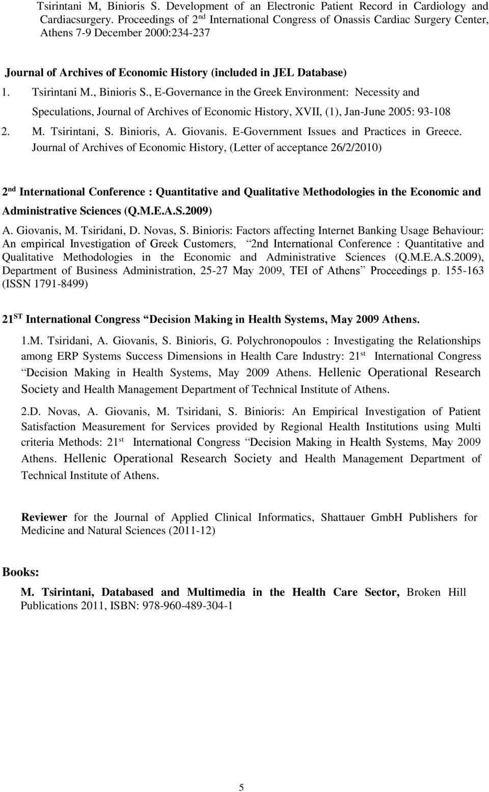 , Binioris S., E-Governance in the Greek Environment: Necessity and Speculations, Journal of Archives of Economic History, XVII, (1), Jan-June 2005: 93-108 2. M. Tsirintani, S. Binioris, A. Giovanis.