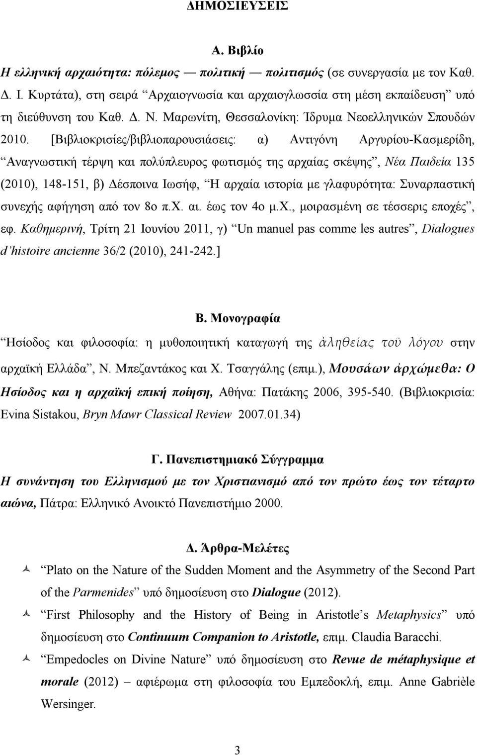 [Βιβλιοκρισίες/βιβλιοπαρουσιάσεις: α) Αντιγόνη Αργυρίου-Κασμερίδη, Αναγνωστική τέρψη και πολύπλευρος φωτισμός της αρχαίας σκέψης, Νέα Παιδεία 135 (2010), 148-151, β) Δέσποινα Ιωσήφ, Η αρχαία ιστορία