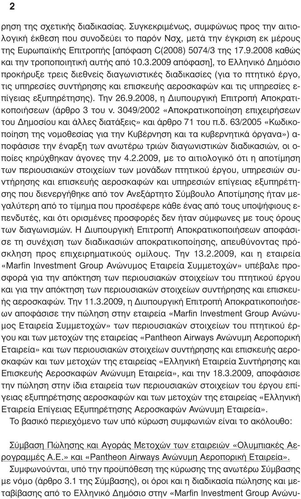 2009 απόφαση], το Ελληνικό ηµόσιο προκήρυξε τρεις διεθνείς διαγωνιστικές διαδικασίες (για το πτητικό έργο, τις υπηρεσίες συντήρησης και επισκευής αεροσκαφών και τις υπηρεσίες ε- πίγειας εξυπηρέτησης).