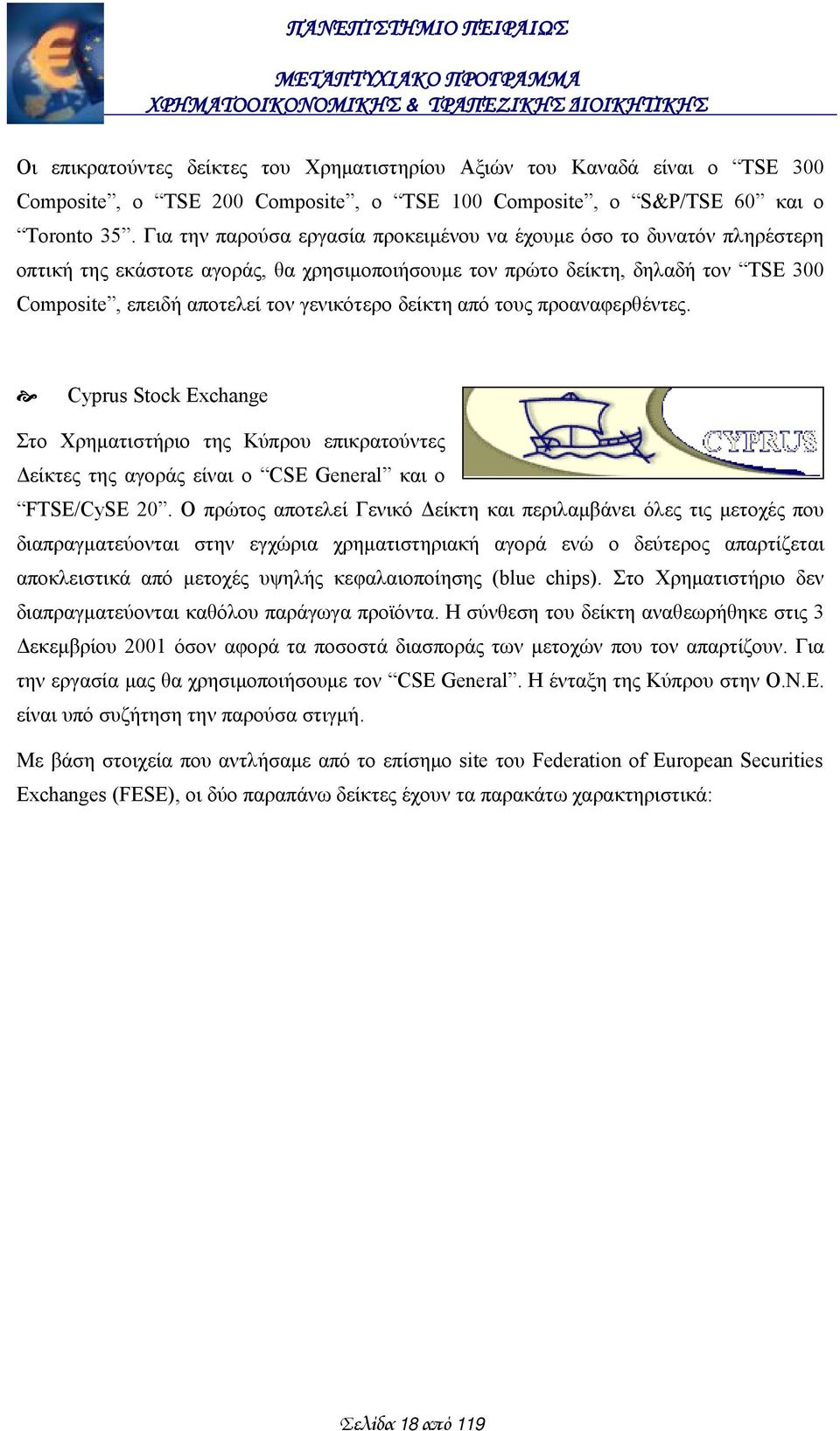 δείκτη από τους προαναφερθέντες. Cyprus Stock Exchange Στο Χρηματιστήριο της Κύπρου επικρατούντες Δείκτες της αγοράς είναι ο CSE General και ο FTSE/CySE 20.