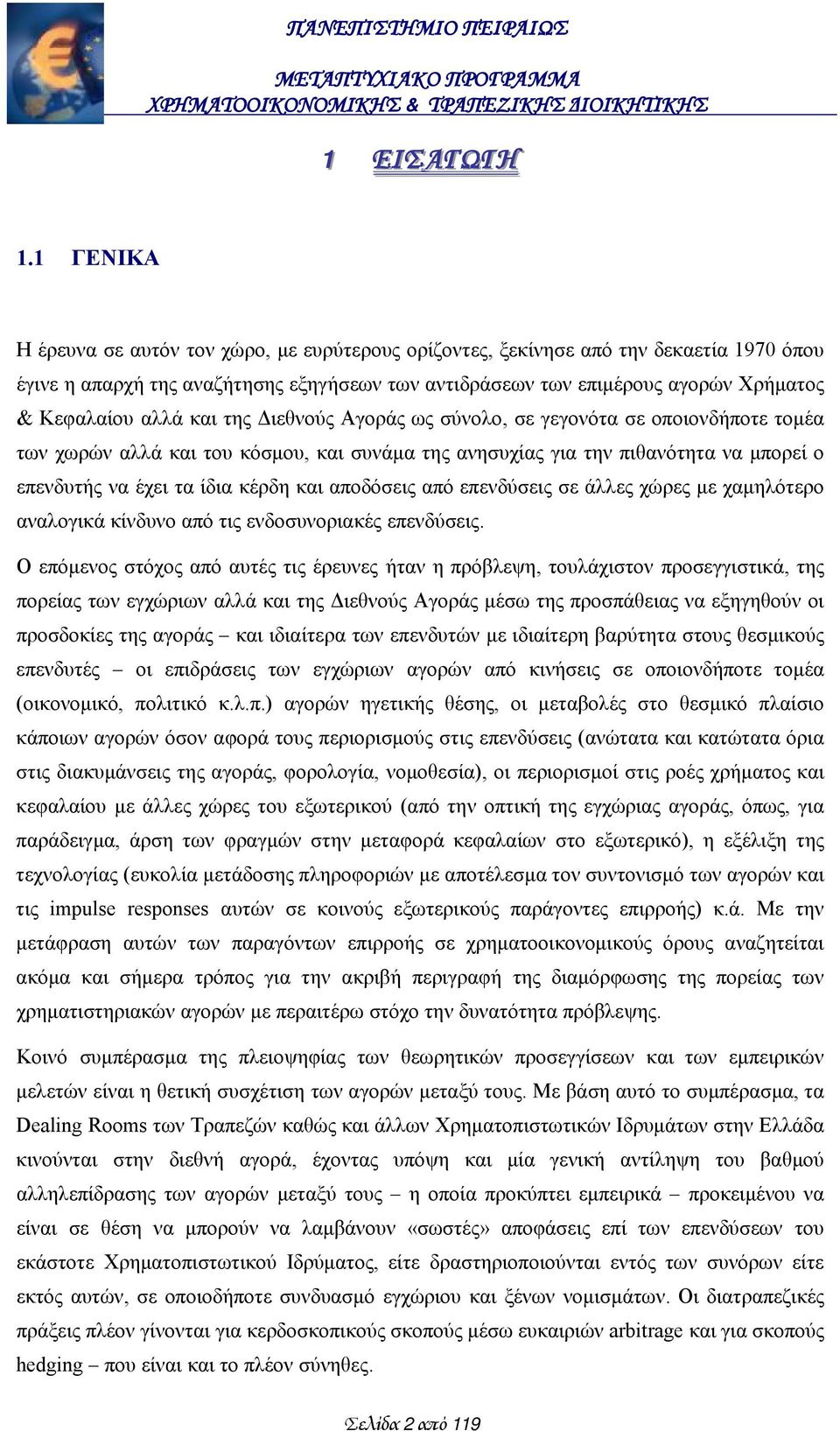 αλλά και της Διεθνούς Αγοράς ως σύνολο, σε γεγονότα σε οποιονδήποτε τομέα των χωρών αλλά και του κόσμου, και συνάμα της ανησυχίας για την πιθανότητα να μπορεί ο επενδυτής να έχει τα ίδια κέρδη και