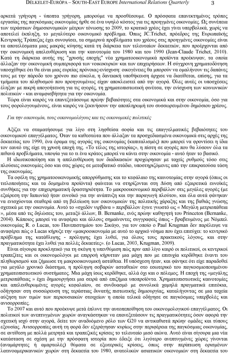 Ως συνέπεια των τεράστιων δηµοσιονοµικών µέτρων τόνωσης το 2009, το κρατικό χρέος έχει γίνει υπερβολικά, χωρίς να αποτελεί έκπληξη, το µεγαλύτερο οικονοµικό πρόβληµα. Όπως JC.