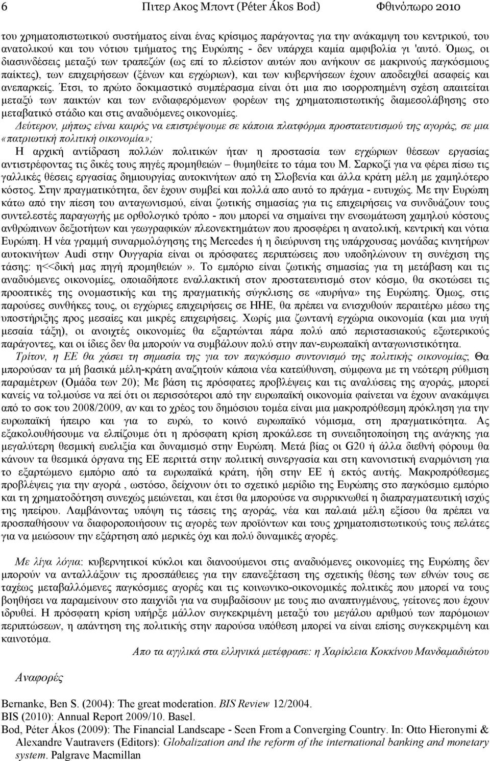 Όµως, οι διασυνδέσεις µεταξύ των τραπεζών (ως επί το πλείστον αυτών που ανήκουν σε µακρινούς παγκόσµιους παίκτες), των επιχειρήσεων (ξένων και εγχώριων), και των κυβερνήσεων έχουν αποδειχθεί ασαφείς