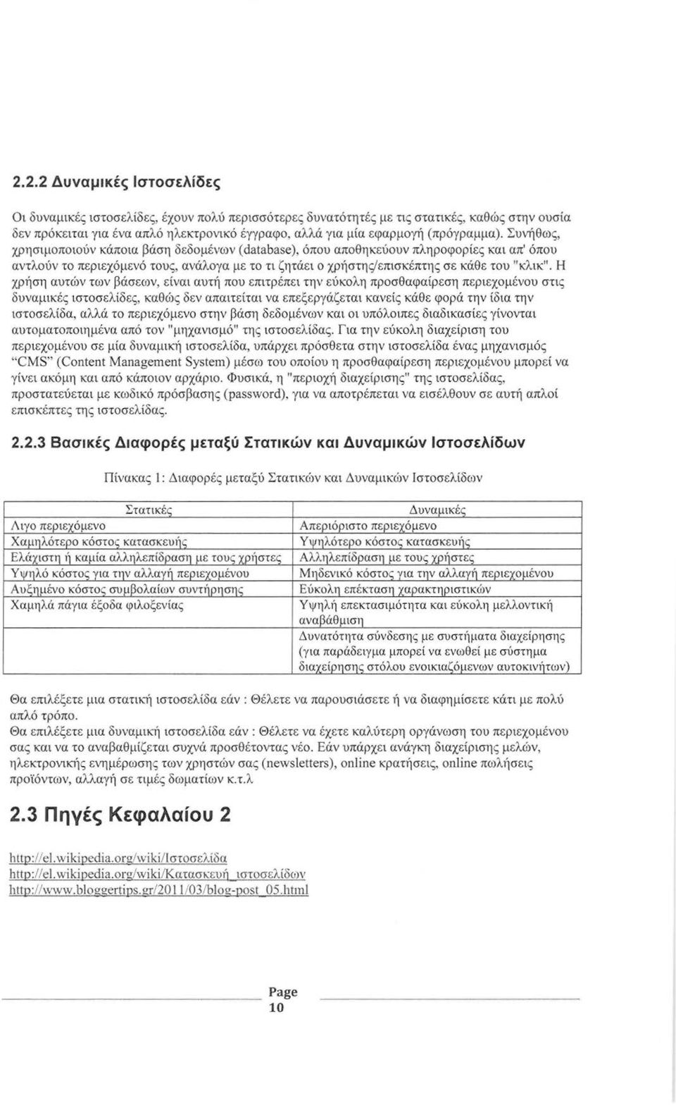 Συνήθως, χρησιμοποιούν κάποια βάση δεδομένων (database), όπου αποθηκεύουν πληροφορίες και απ' όπου αντλούν το περιεχόμενό τους, ανάλογα με το τι ζητάει ο χρήστης/επισκέπτης σε κάθε του "κλικ".