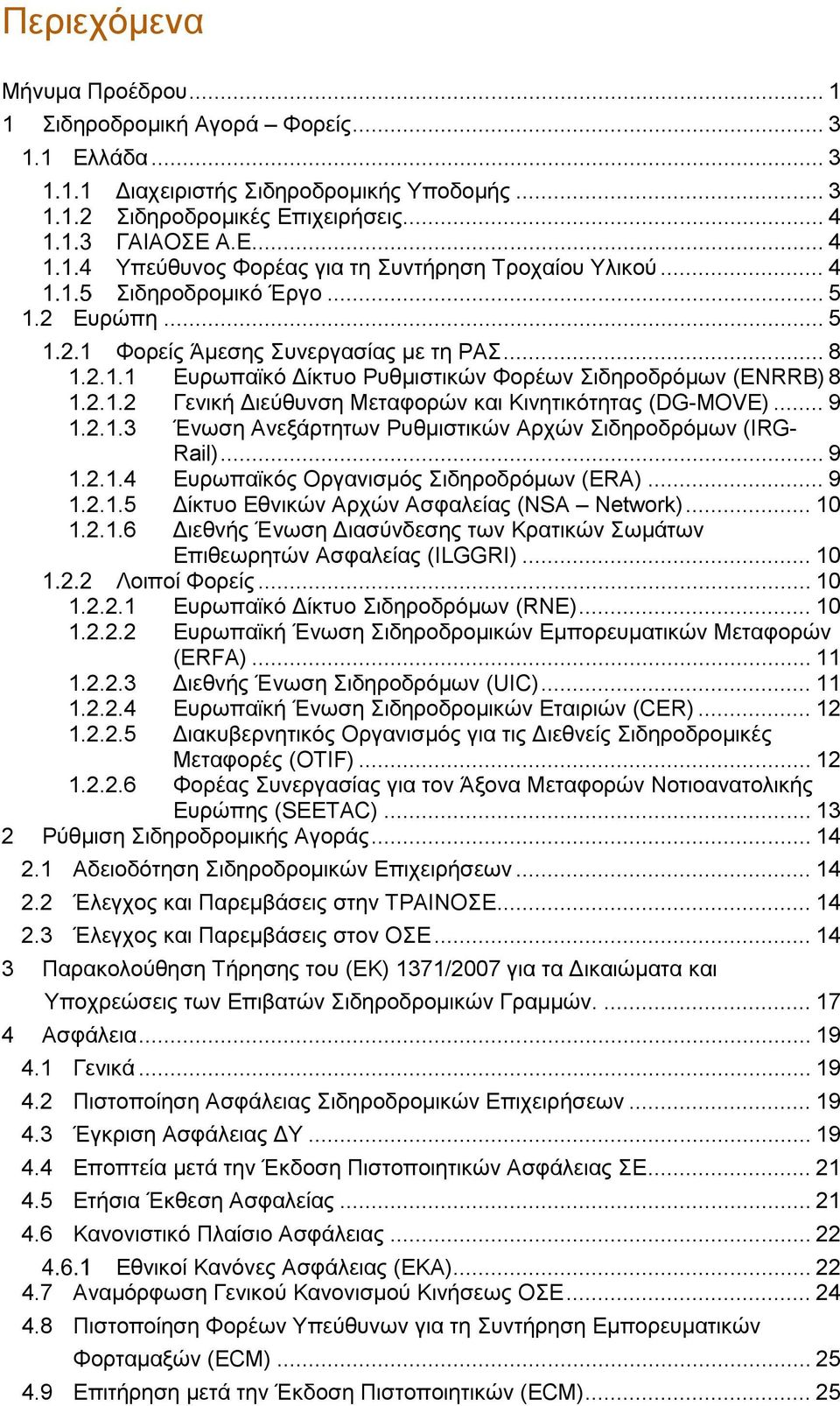 .. 9 1.2.1.3 Ένωση Ανεξάρτητων Ρυθμιστικών Αρχών Σιδηροδρόμων (IRG- Rail)... 9 1.2.1.4 Ευρωπαϊκός Οργανισμός Σιδηροδρόμων (ERA)... 9 1.2.1.5 Δίκτυο Εθνικών Αρχών Ασφαλείας (NSA Network)... 10 1.2.1.6 Διεθνής Ένωση Διασύνδεσης των Κρατικών Σωμάτων Επιθεωρητών Ασφαλείας (ILGGRI).