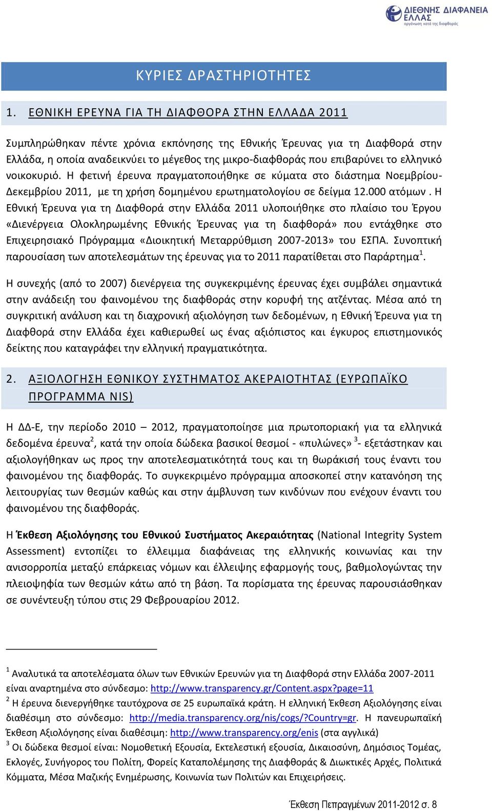 το ελληνικό νοικοκυριό. Η φετινή έρευνα πραγματοποιήθηκε σε κύματα στο διάστημα Νοεμβρίου- Δεκεμβρίου 2011, με τη χρήση δομημένου ερωτηματολογίου σε δείγμα 12.000 ατόμων.