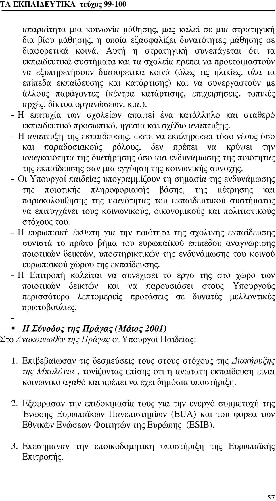 και να συνεργαστούν με άλλους παράγοντες (κέντρα κατάρτισης, επιχειρήσεις, τοπικές αρχές, δίκτυα οργανώσεων, κ.ά.).