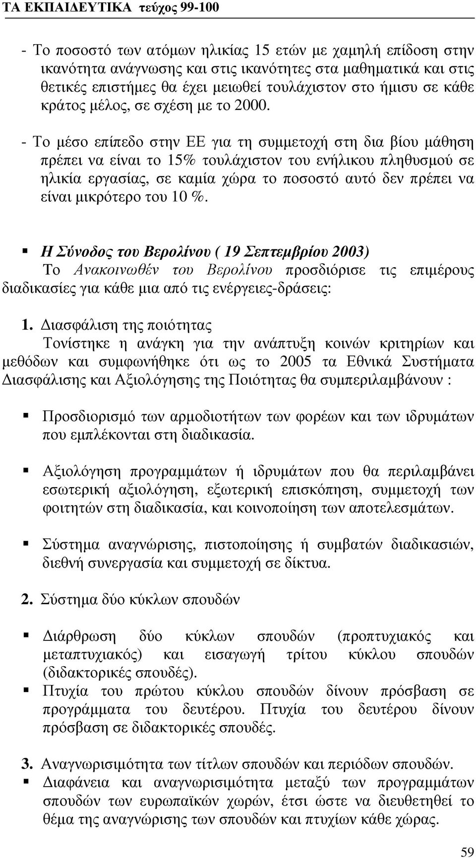 - Το μέσο επίπεδο στην ΕΕ για τη συμμετοχή στη δια βίου μάθηση πρέπει να είναι το 15% τουλάχιστον του ενήλικου πληθυσμού σε ηλικία εργασίας, σε καμία χώρα το ποσοστό αυτό δεν πρέπει να είναι