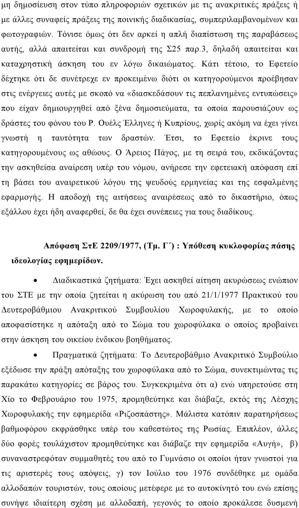 Κάτι τέτοιο, το Εφετείο δέχτηκε ότι δε συνέτρεχε εν προκειμένω διότι οι κατηγορούμενοι προέβησαν στις ενέργειες αυτές με σκοπό να «διασκεδάσουν τις πεπλανημένες εντυπώσεις» που είχαν δημιουργηθεί από