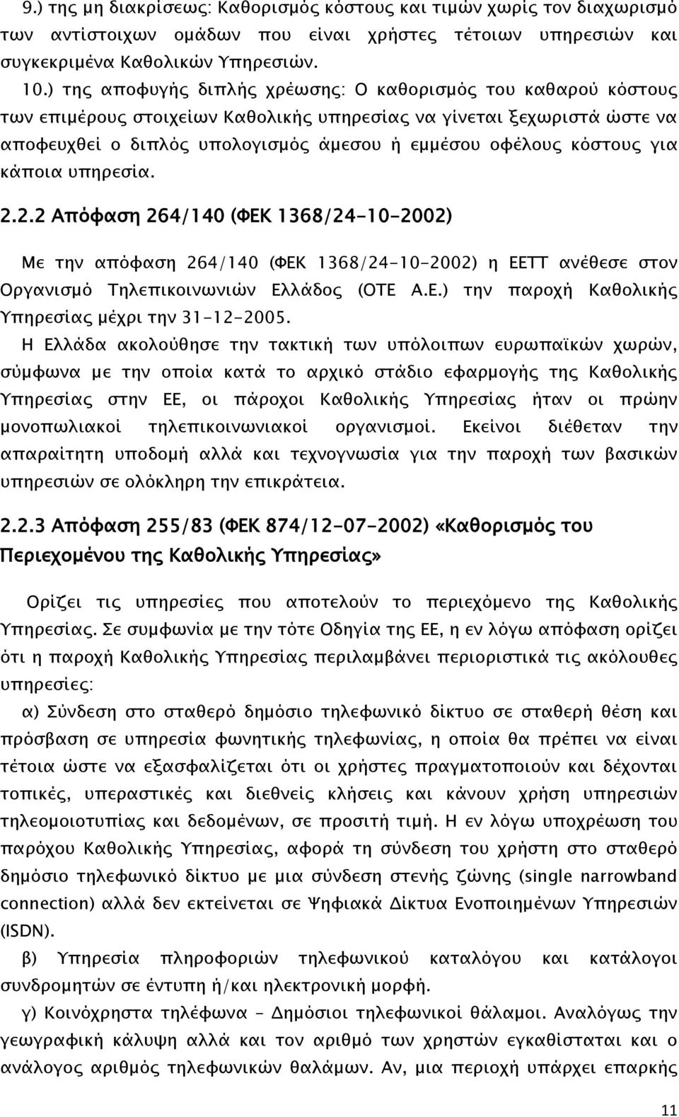 κόστους για κάποια υπηρεσία. 2.2.2 Απόφαση 264/140 (ΦΕΚ 1368/24-10-2002) Με την απόφαση 264/140 (ΦΕΚ 1368/24-10-2002) η ΕΕΤΤ ανέθεσε στον Οργανισμό Τηλεπικοινωνιών Ελλάδος (ΟΤΕ Α.Ε.) την παροχή Καθολικής Υπηρεσίας μέχρι την 31-12-2005.