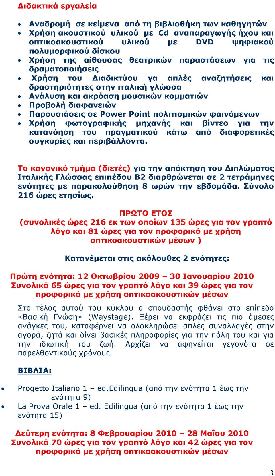 Παρουσιάσεις σε Power Point πολιτισμικών φαινόμενων Χρήση φωτογραφικής μηχανής και βίντεο για την κατανόηση του πραγματικού κάτω από διαφορετικές συγκυρίες και περιβάλλοντα.