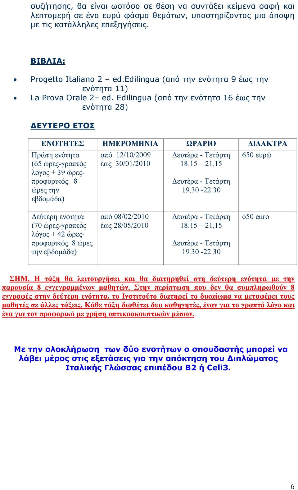 Edilingua (από την ενότητα 16 έως την ενότητα 28) ΔΕΥΤΕΡΟ ΕΤΟΣ ΕΝΟΤΗΤΕΣ ΗΜΕΡΟΜΗΝΙΑ ΩΡΑΡΙΟ ΔΙΔΑΚΤΡΑ Πρώτη ενότητα (65 ώρες-γραπτός λόγος + 39 ώρεςπροφορικός: 8 ώρες την εβδομάδα) από 12/10/2009 έως