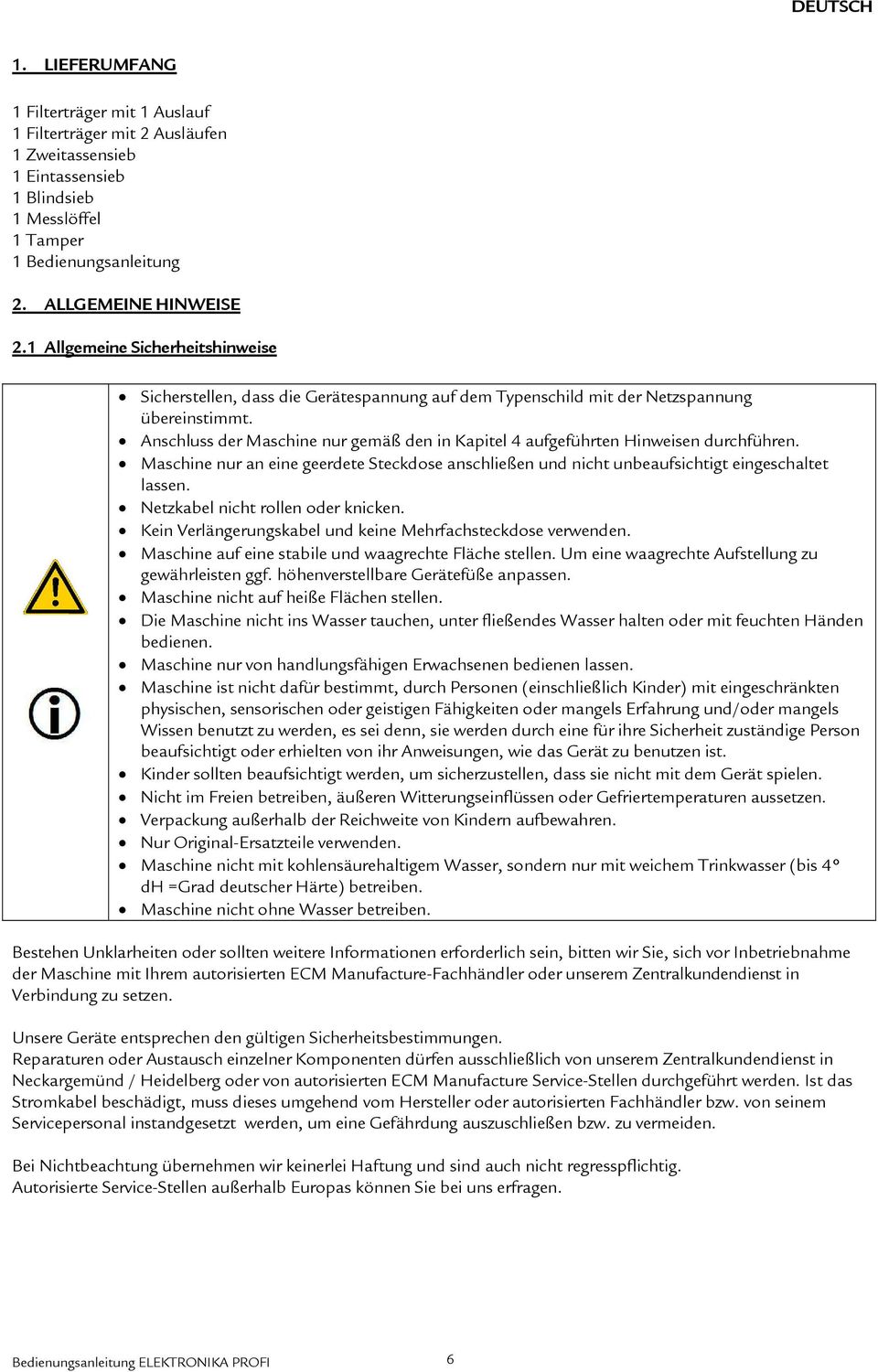 Anschluss der Maschine nur gemäß den in Kapitel 4 aufgeführten Hinweisen durchführen. Maschine nur an eine geerdete Steckdose anschließen und nicht unbeaufsichtigt eingeschaltet lassen.