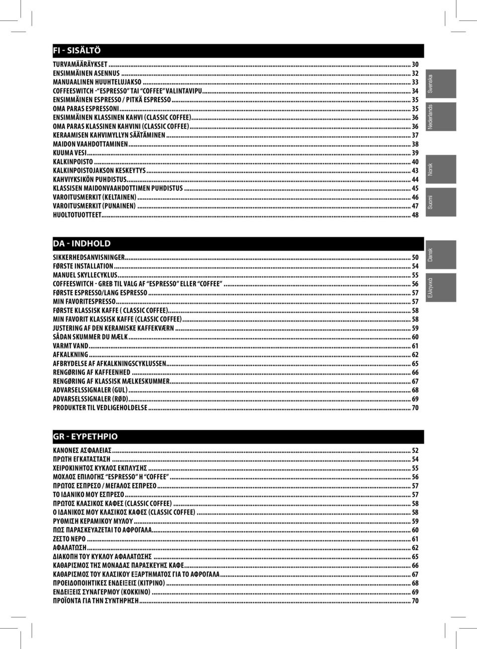 .. 38 KUUMA VESI... 39 KALKINPOISTO... 40 KALKINPOISTOJAKSON KESKEYTYS... 43 KAHVIYKSIKÖN PUHDISTUS... 44 KLASSISEN MAIDONVAAHDOTTIMEN PUHDISTUS... 45 VAROITUSMERKIT (KELTAINEN).