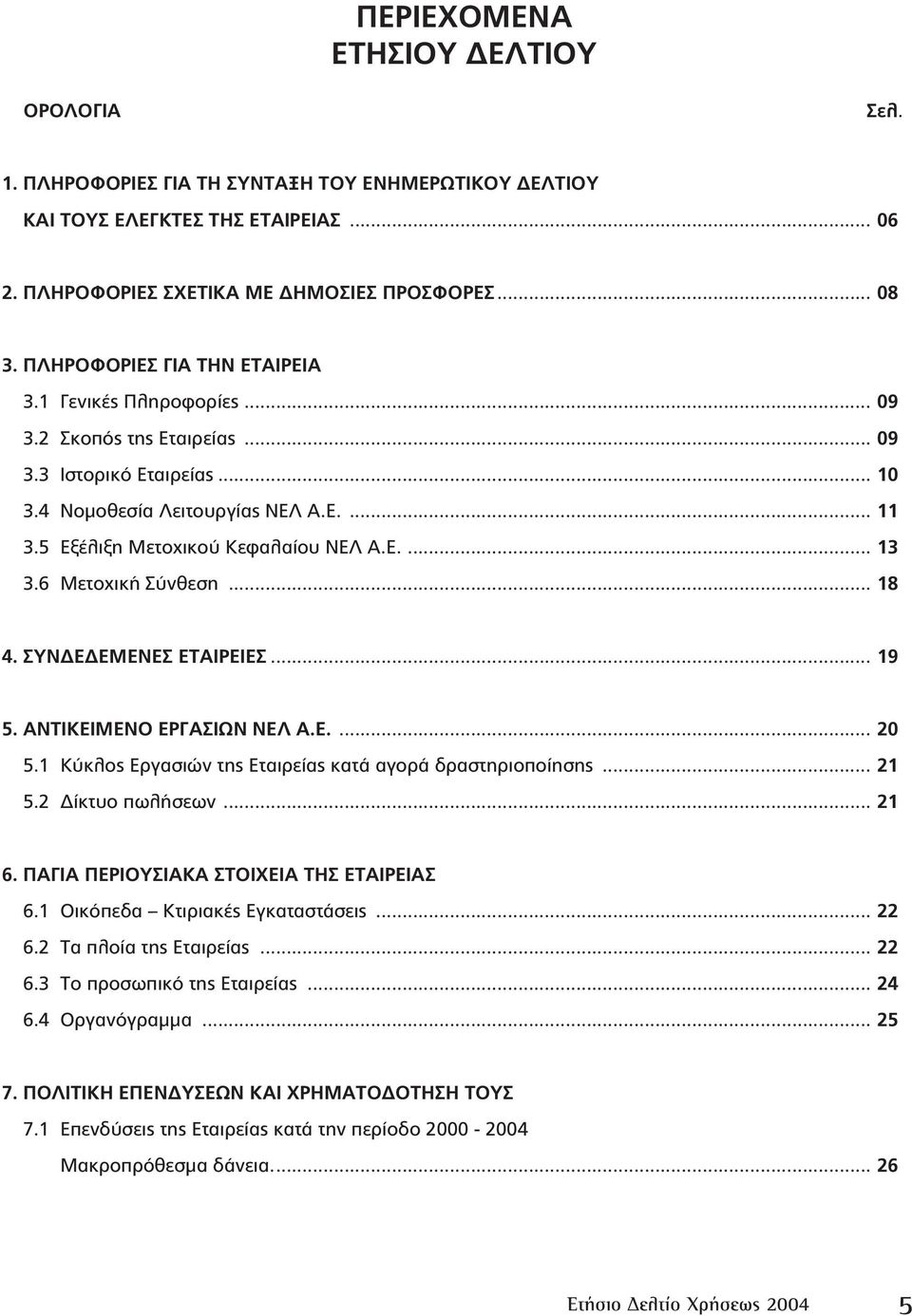 6 Μετοχική Σύνθεση... 18 4. ΣΥΝ Ε ΕΜΕΝΕΣ ΕΤΑΙΡΕΙΕΣ... 19 5. ΑΝΤΙΚΕΙΜΕΝΟ ΕΡΓΑΣΙΩΝ ΝΕΛ Α.Ε.... 20 5.1 Κύκλος Εργασιών της Εταιρείας κατά αγορά δραστηριοποίησης... 21 5.2 ίκτυο πωλήσεων... 21 6.