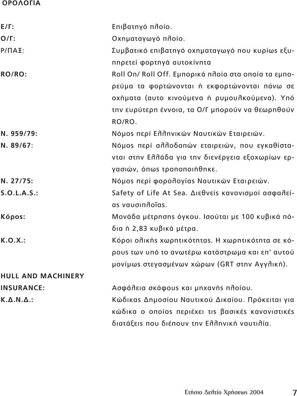 959/79: Νόµος περί Ελληνικών Ναυτικών Εταιρειών. Ν. 89/67: Νόµος περί αλλοδαπών εταιρειών, που εγκαθίστανται στην Ελλάδα για την διενέργεια εξοχωρίων εργασιών, όπως τροποποιήθηκε. Ν. 27/75: Νόµος περί φορολογίας Ναυτικών Εται ρειών.