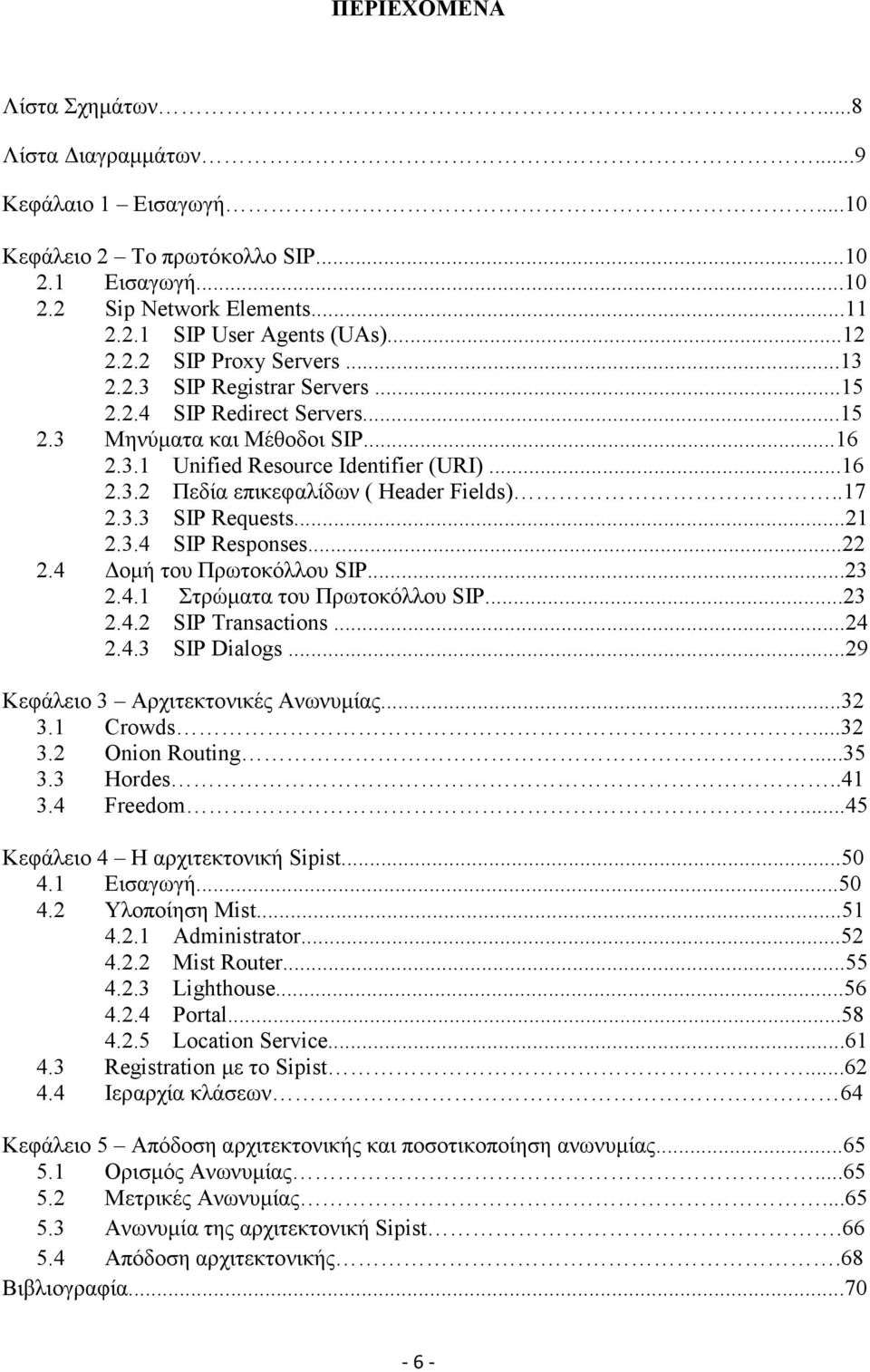 ..21 2.3.4 SIP Responses...22 2.4 οµή του Πρωτοκόλλου SIP...23 2.4.1 Στρώµατα του Πρωτοκόλλου SIP...23 2.4.2 SIP Transactions...24 2.4.3 SIP Dialogs...29 Κεφάλειο 3 Αρχιτεκτονικές Ανωνυµίας...32 3.