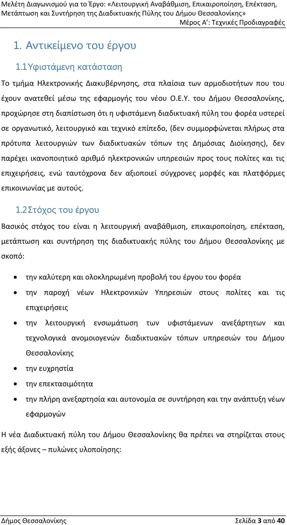 του Δήμου Θεσσαλονίκης, προχώρησε στη διαπίστωση ότι η υφιστάμενη διαδικτυακή πύλη του φορέα υστερεί σε οργανωτικό, λειτουργικό και τεχνικό επίπεδο, (δεν συμμορφώνεται πλήρως στα πρότυπα λειτουργιών