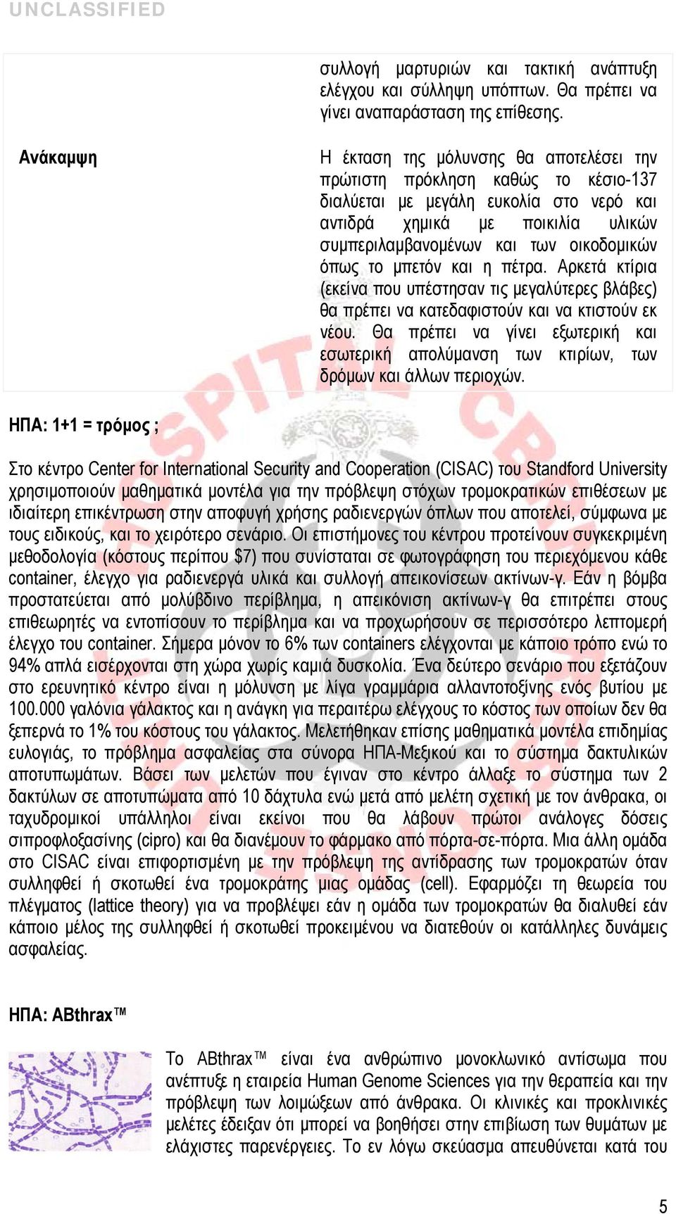 οικοδομικών όπως το μπετόν και η πέτρα. Αρκετά κτίρια (εκείνα που υπέστησαν τις μεγαλύτερες βλάβες) θα πρέπει να κατεδαφιστούν και να κτιστούν εκ νέου.