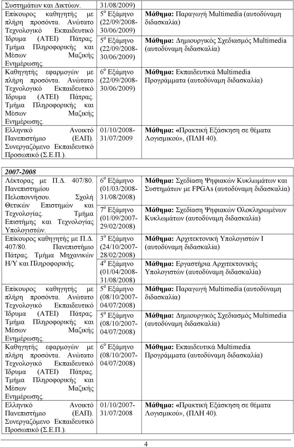 Ανώτατο (22/09/2008- Τεχνολογικό Εκπαιδευτικό 30/06/2009) Ίδρυμα (ΑΤΕΙ) Πάτρας. Τμήμα Πληροφορικής και Μέσων Μαζικής Ενημέρωσης. Ελληνικό Ανοικτό 01/10/2008- Πανεπιστήμιο (ΕΑΠ).