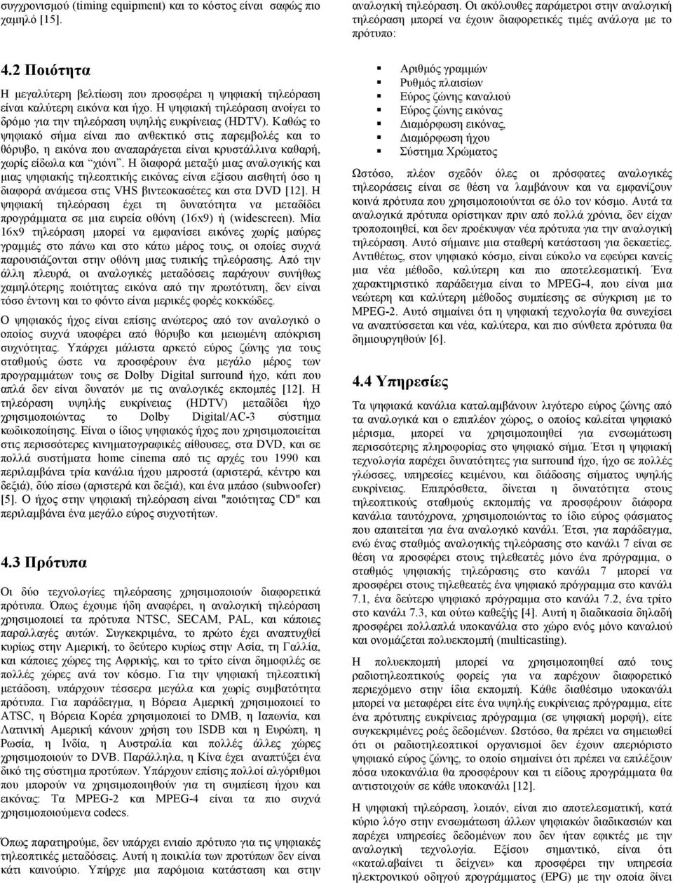 Καθώς το ψηφιακό σήµα είναι πιο ανθεκτικό στις παρεµβολές και το θόρυβο, η εικόνα που αναπαράγεται είναι κρυστάλλινα καθαρή, χωρίς είδωλα και χιόνι.