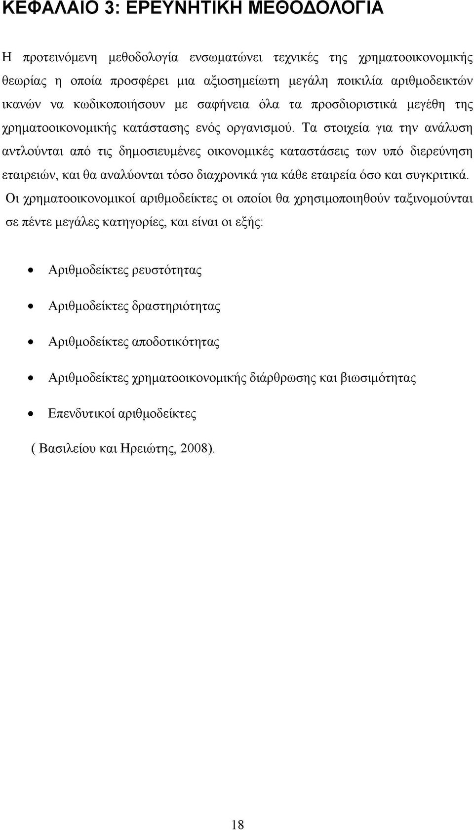 Τα στοιχεία για την ανάλυση αντλούνται από τις δημοσιευμένες οικονομικές καταστάσεις των υπό διερεύνηση εταιρειών, και θα αναλύονται τόσο διαχρονικά για κάθε εταιρεία όσο και συγκριτικά.