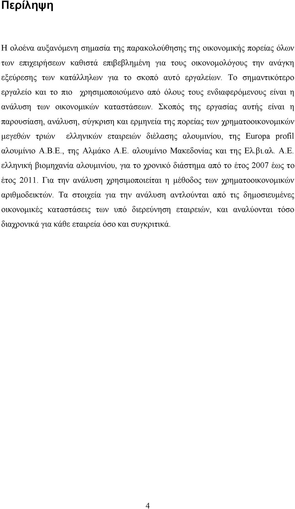 Σκοπός της εργασίας αυτής είναι η παρουσίαση, ανάλυση, σύγκριση και ερμηνεία της πορείας των χρηματοοικονομικών μεγεθών τριών ελληνικών εταιρειών διέλασης αλουμινίου, της Europa profil αλουμίνιο Α.Β.