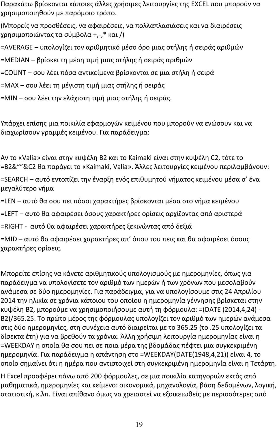 βρίσκει τη μέση τιμή μιας στήλης ή σειράς αριθμών =COUNT σου λέει πόσα αντικείμενα βρίσκονται σε μια στήλη ή σειρά =MAX σου λέει τη μέγιστη τιμή μιας στήλης ή σειράς =MIN σου λέει την ελάχιστη τιμή