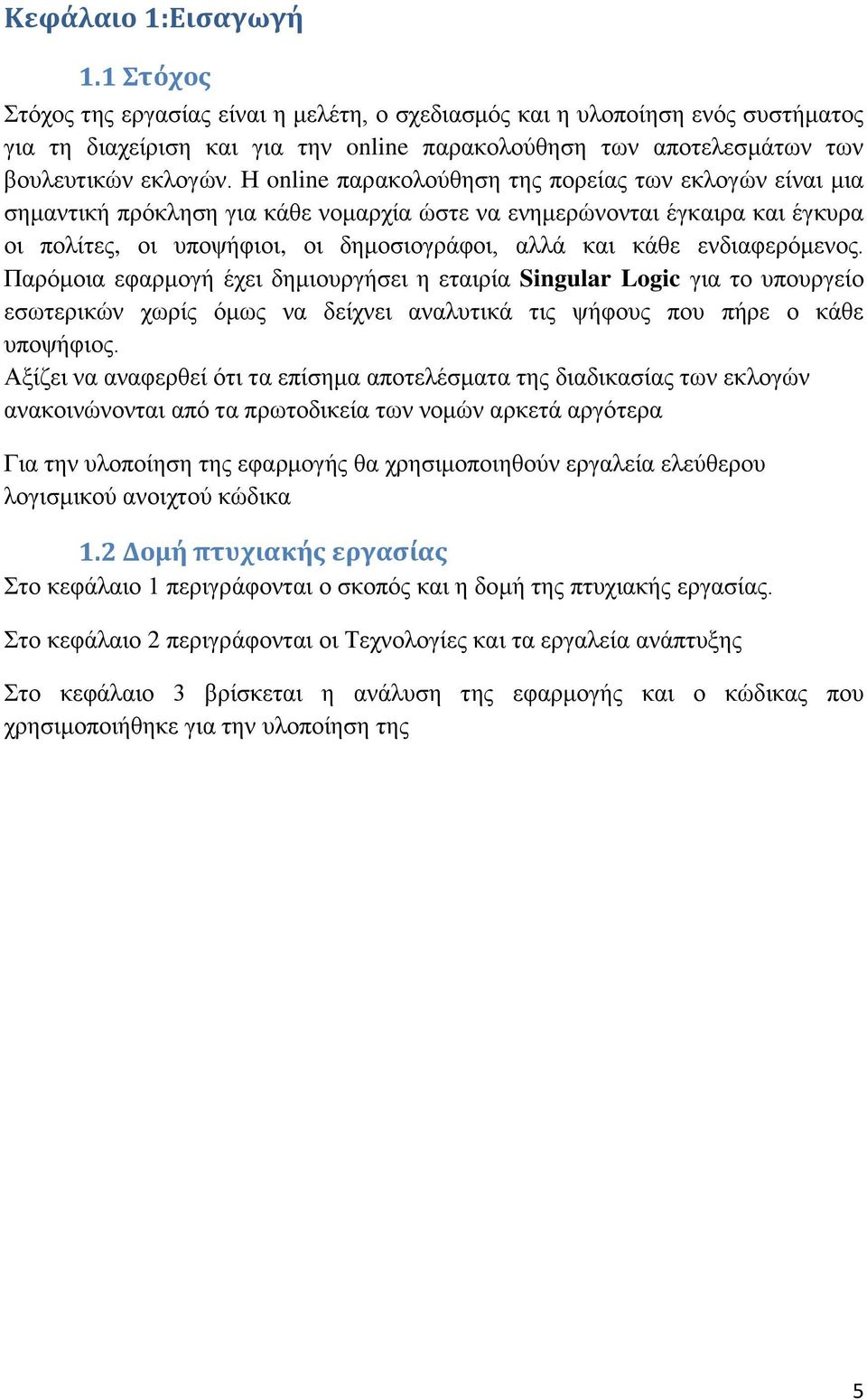 Η online παρακολούθηση της πορείας των εκλογών είναι μια σημαντική πρόκληση για κάθε νομαρχία ώστε να ενημερώνονται έγκαιρα και έγκυρα οι πολίτες, οι υποψήφιοι, οι δημοσιογράφοι, αλλά και κάθε