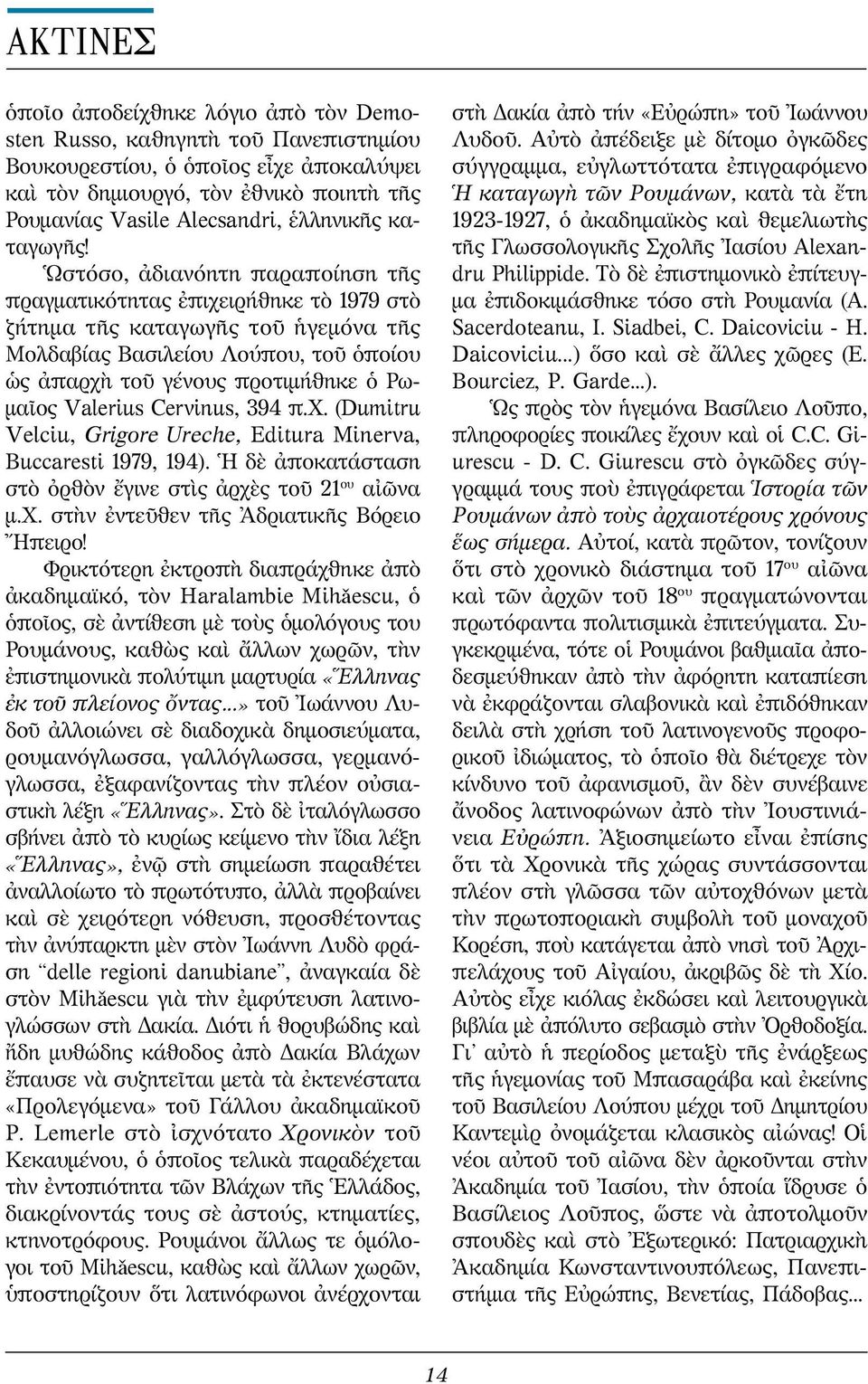 Ὡστόσο, ἀδιανόητη παραποίηση τῆς πραγματικότητας ἐπιχειρήθηκε τὸ 1979 στὸ ζήτημα τῆς καταγωγῆς τοῦ ἡγεμόνα τῆς Μολδαβίας Βασιλείου Λούπου, τοῦ ὁποίου ὡς ἀπαρχὴ τοῦ γένους προτιμήθηκε ὁ Ρωμαῖος