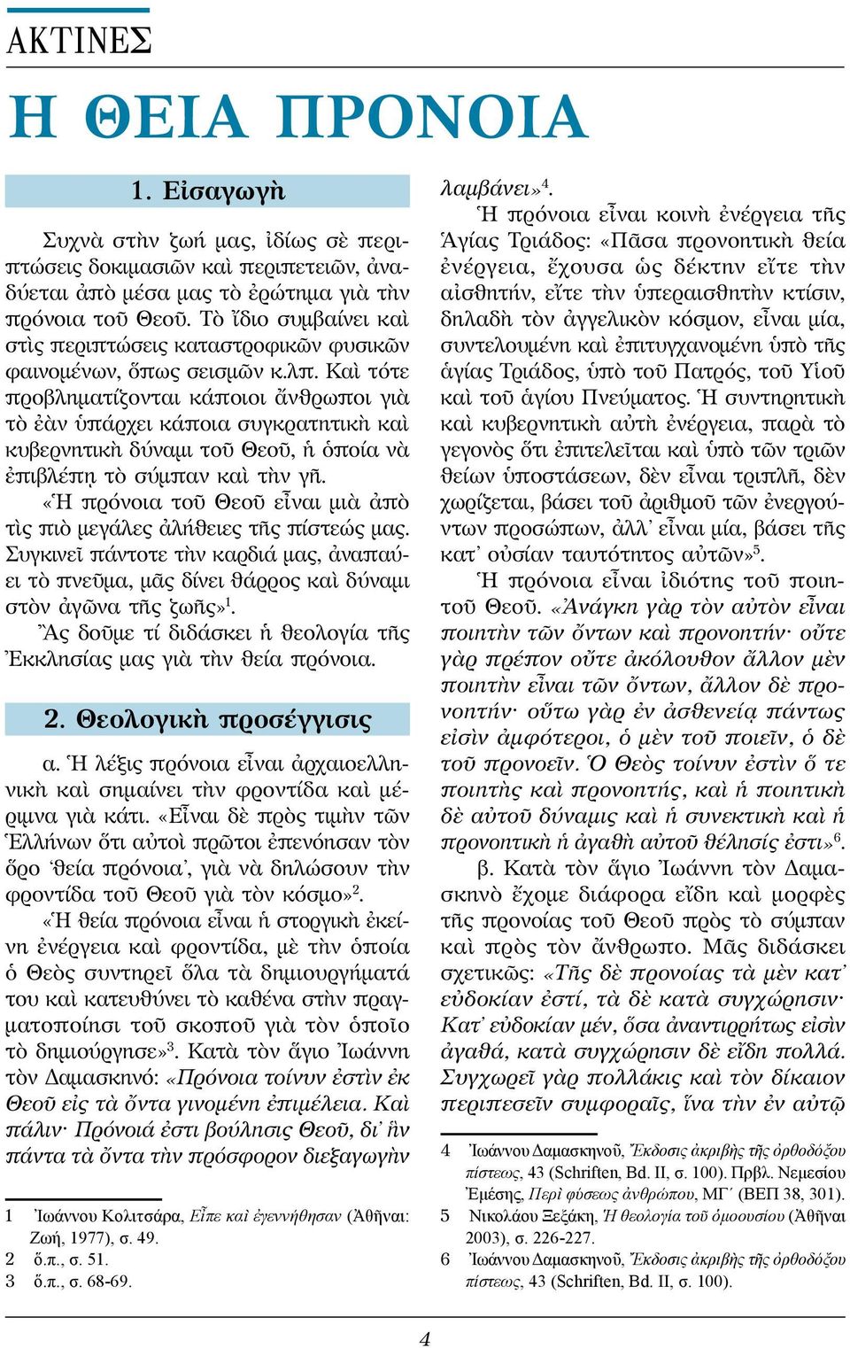 Καὶ τότε προβληματίζονται κάποιοι ἄνθρωποι γιὰ τὸ ἐὰν ὑπάρχει κάποια συγκρατητικὴ καὶ κυβερνητικὴ δύναμι τοῦ Θεοῦ, ἡ ὁποία νὰ ἐπιβλέπῃ τὸ σύμπαν καὶ τὴν γῆ.