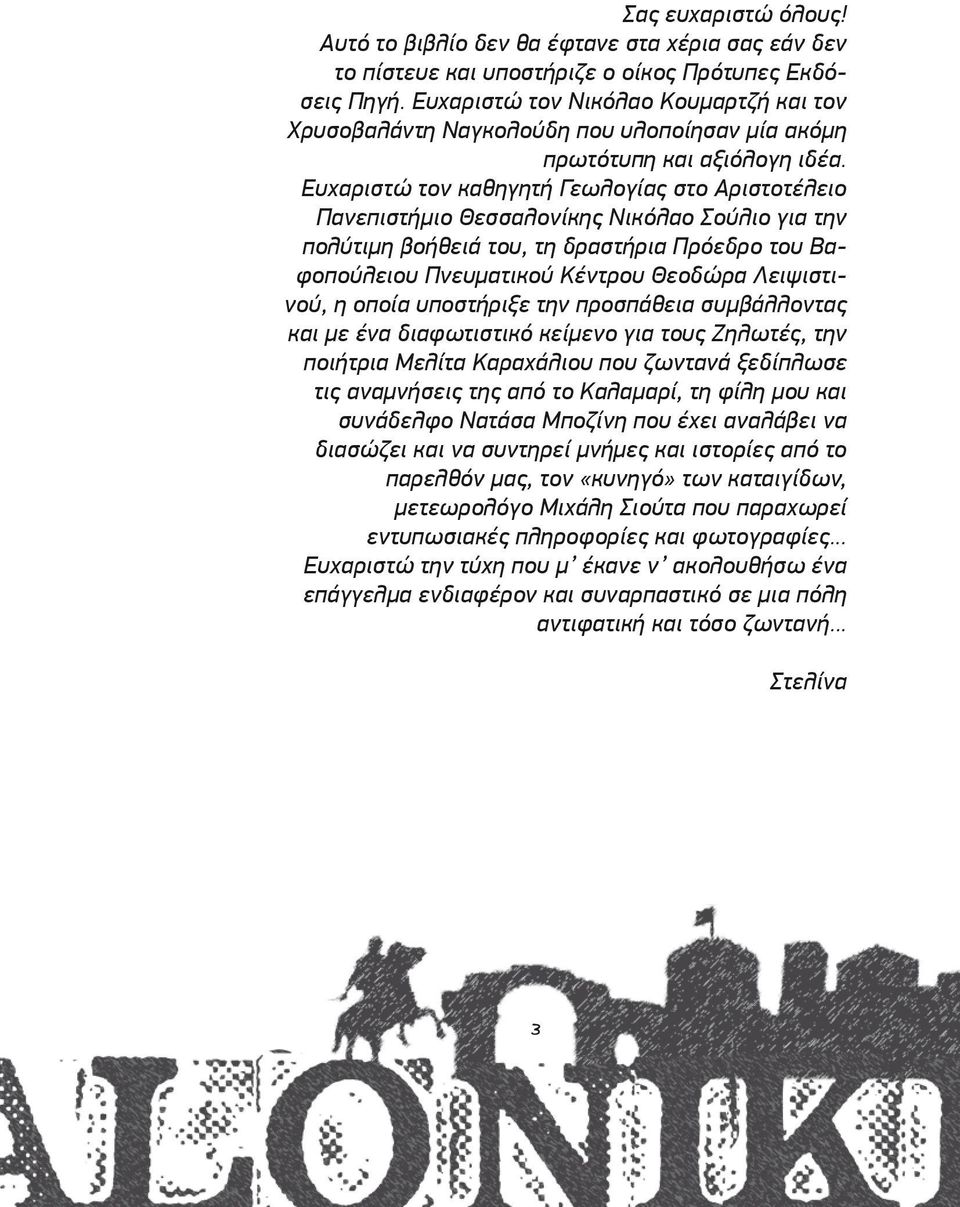 Ευχαριστώ τον καθηγητή Γεωλογίας στο Αριστοτέλειο Πανεπιστήμιο Θεσσαλονίκης Νικόλαο Σούλιο για την πολύτιμη βοήθειά του, τη δραστήρια Πρόεδρο του Βαφοπούλειου Πνευματικού Κέντρου Θεοδώρα Λειψιστινού,