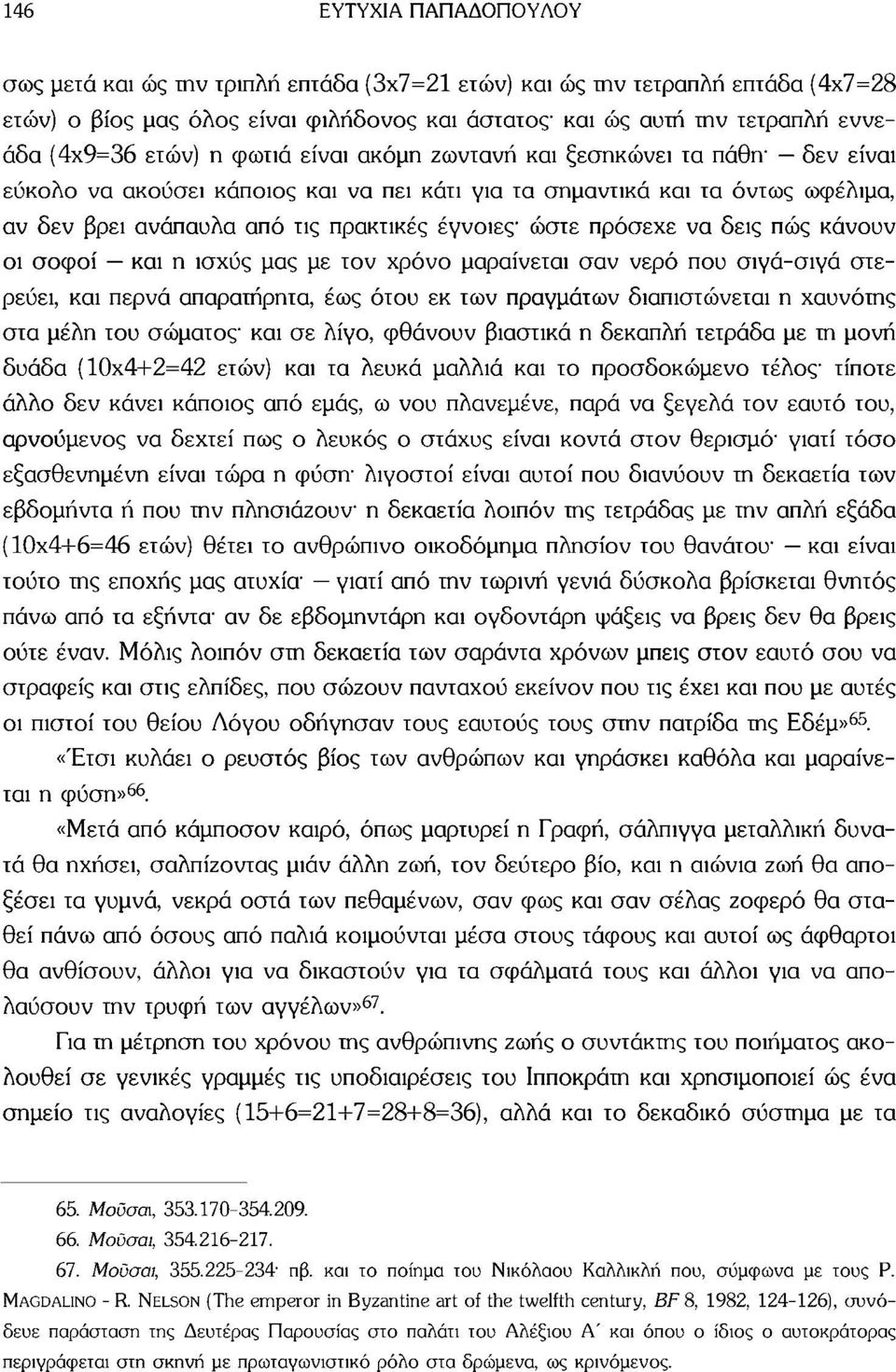 πρόσεχε να δεις πώς κάνουν οι σοφοί και η ισχύς μας με τον χρόνο μαραίνεται σαν νερό που σιγά-σιγά στερεύει, και περνά απαρατήρητα, έως ότου εκ των πραγμάτων διαπιστώνεται η χαυνότης στα μέλη του