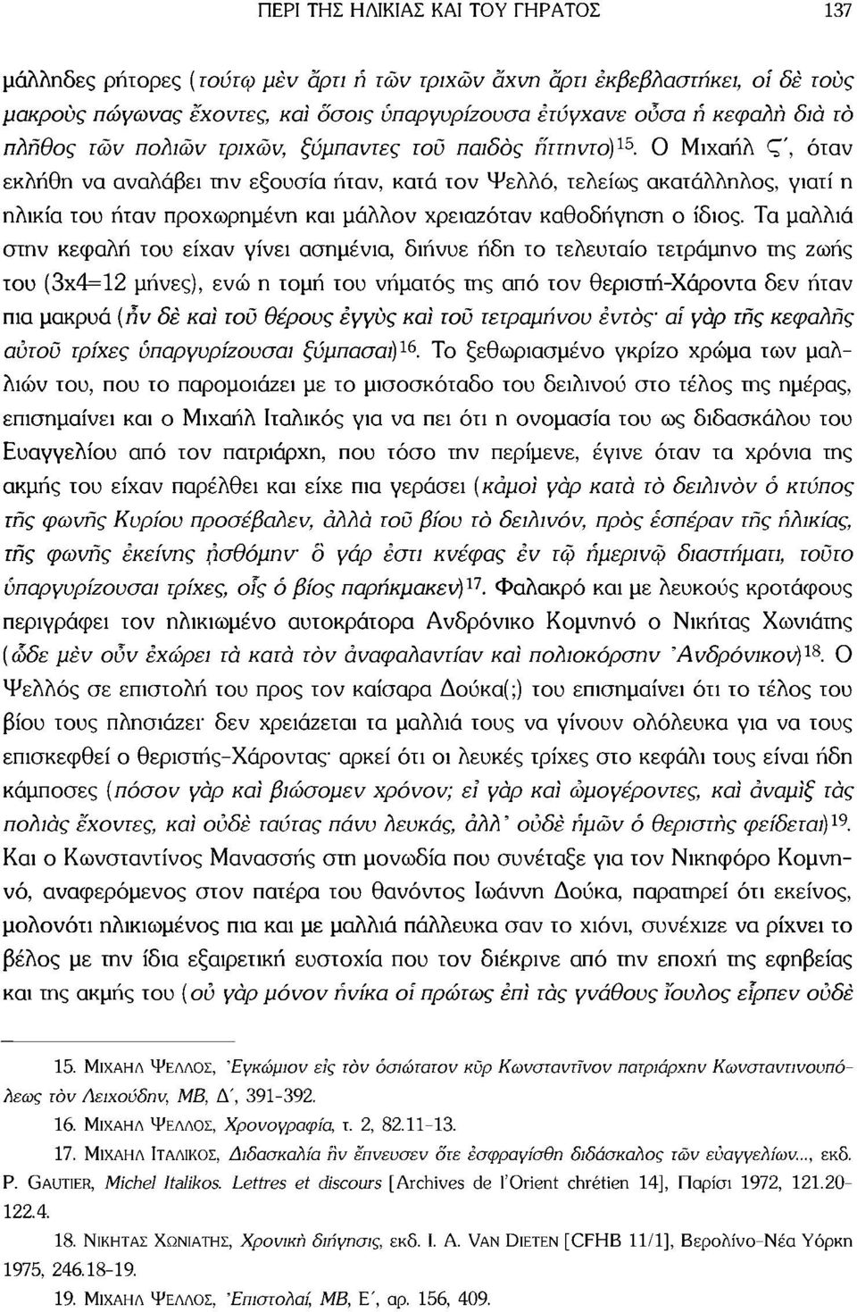 0 Μιχαήλ Ç', όταν εκλήθη να αναλάβει την εξουσία ήταν, κατά τον Ψελλό, τελείως ακατάλληλος, γιατί η ηλικία του ήταν προχωρημένη και μάλλον χρειαζόταν καθοδήγηση ο ίδιος.