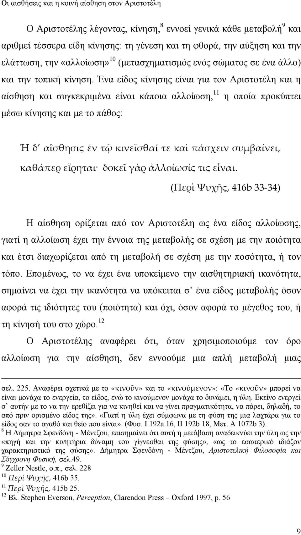 Ένα είδος κίνησης είναι για τον Αριστοτέλη και η αίσθηση και συγκεκριμένα είναι κάποια αλλοίωση, 11 η οποία προκύπτει μέσω κίνησης και με το πάθος: Ἠ δ αἲσθησις ἐν τῷ κινεῖσθαί τε καὶ πάσχειν