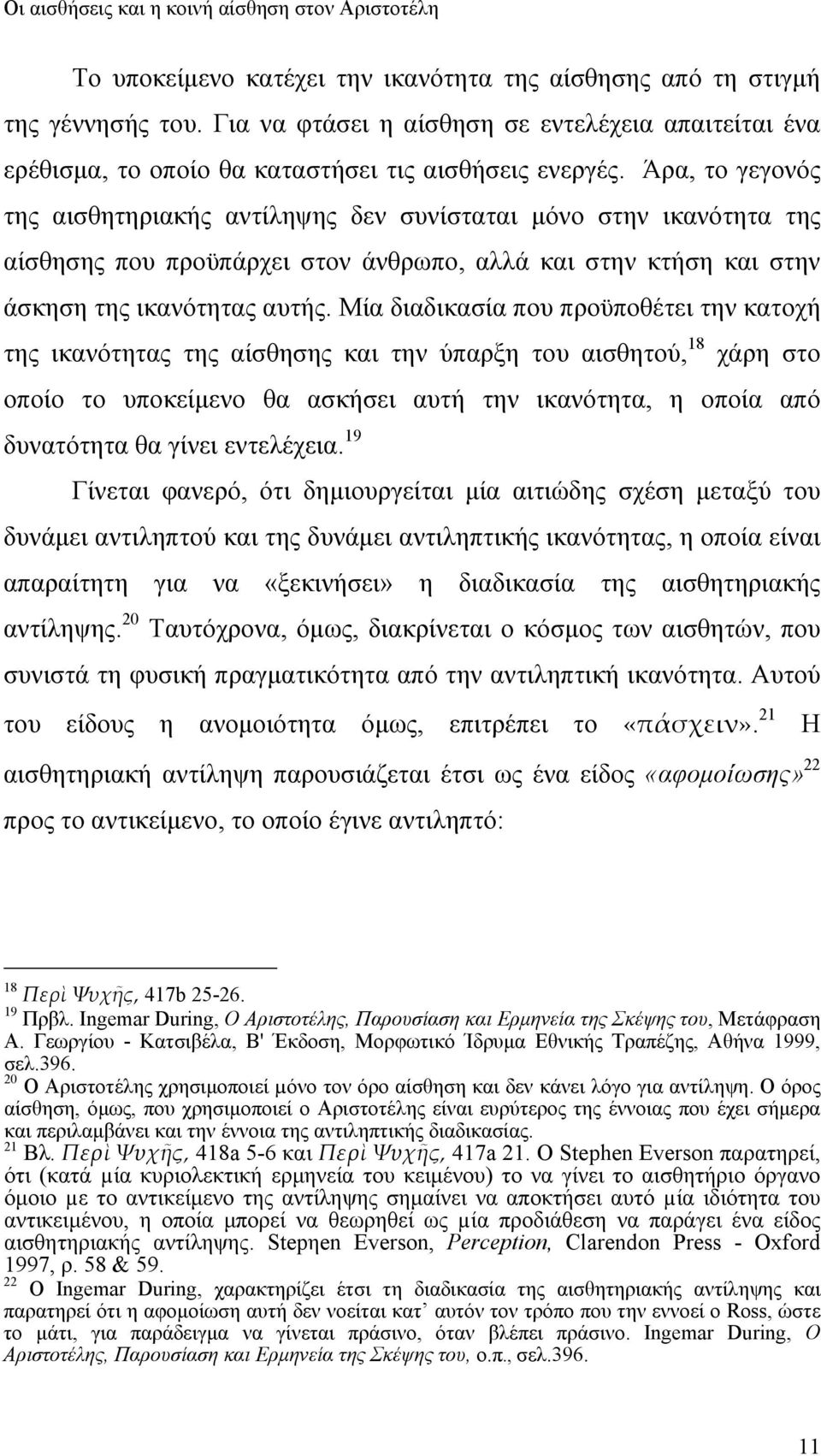 Μία διαδικασία που προϋποθέτει την κατοχή της ικανότητας της αίσθησης και την ύπαρξη του αισθητού, 18 χάρη στο οποίο το υποκείμενο θα ασκήσει αυτή την ικανότητα, η οποία από δυνατότητα θα γίνει