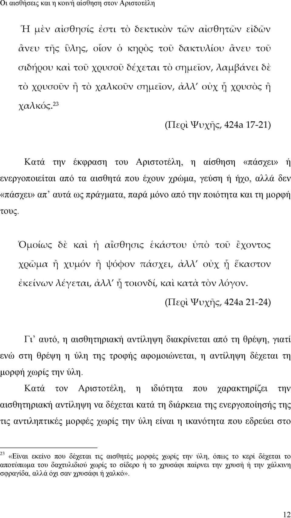 23 (Περὶ Ψυχῆς, 424a 17 21) Κατά την έκφραση του Αριστοτέλη, η αίσθηση «πάσχει» ή ενεργοποιείται από τα αισθητά που έχουν χρώμα, γεύση ή ήχο, αλλά δεν «πάσχει» απ αυτά ως πράγματα, παρά μόνο από την