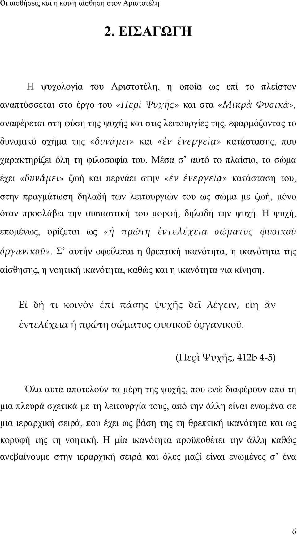 Μέσα σ αυτό το πλαίσιο, το σώμα έχει «δυνάμει» ζωή και περνάει στην «ἐν ἐνεργείᾳ» κατάσταση του, στην πραγμάτωση δηλαδή των λειτουργιών του ως σώμα με ζωή, μόνο όταν προσλάβει την ουσιαστική του