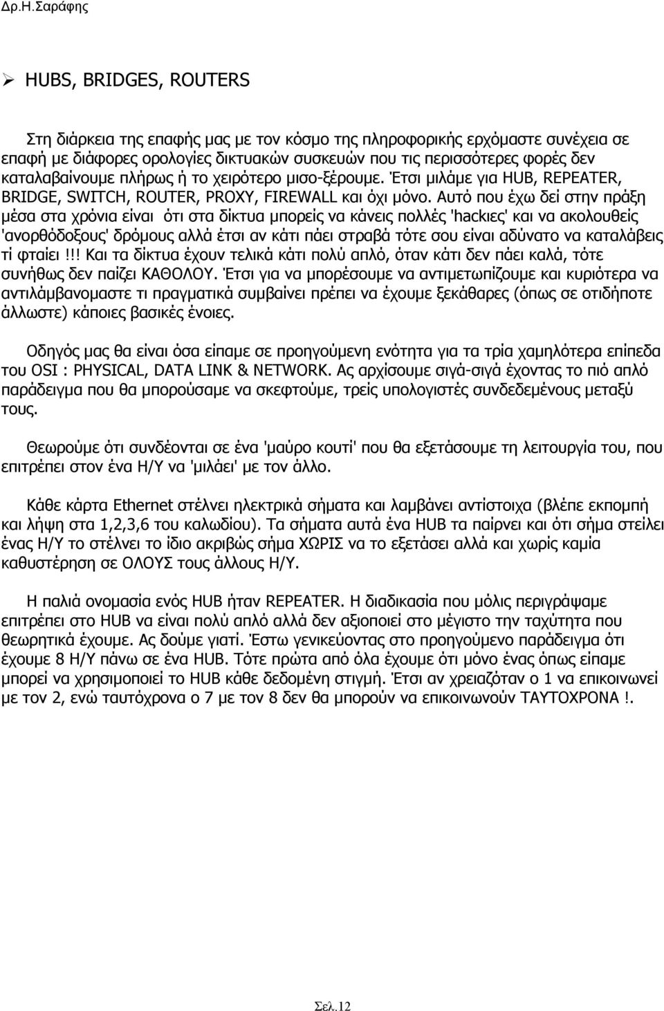 Αυτό που έχω δεί στην πράξη µέσα στα χρόνια είναι ότι στα δίκτυα µπορείς να κάνεις πολλές 'hackιες' και να ακολουθείς 'ανορθόδοξους' δρόµους αλλά έτσι αν κάτι πάει στραβά τότε σου είναι αδύνατο να