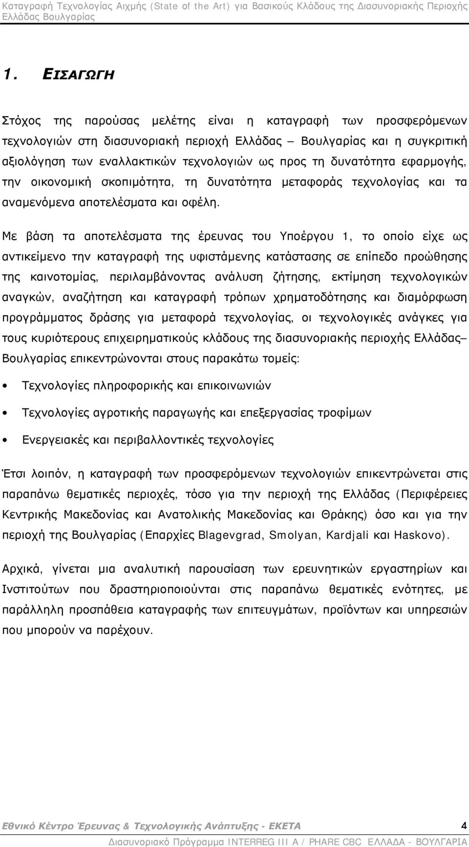 Με βάση τα αποτελέσματα της έρευνας του Υποέργου 1, το οποίο είχε ως αντικείμενο την καταγραφή της υφιστάμενης κατάστασης σε επίπεδο προώθησης της καινοτομίας, περιλαμβάνοντας ανάλυση ζήτησης,