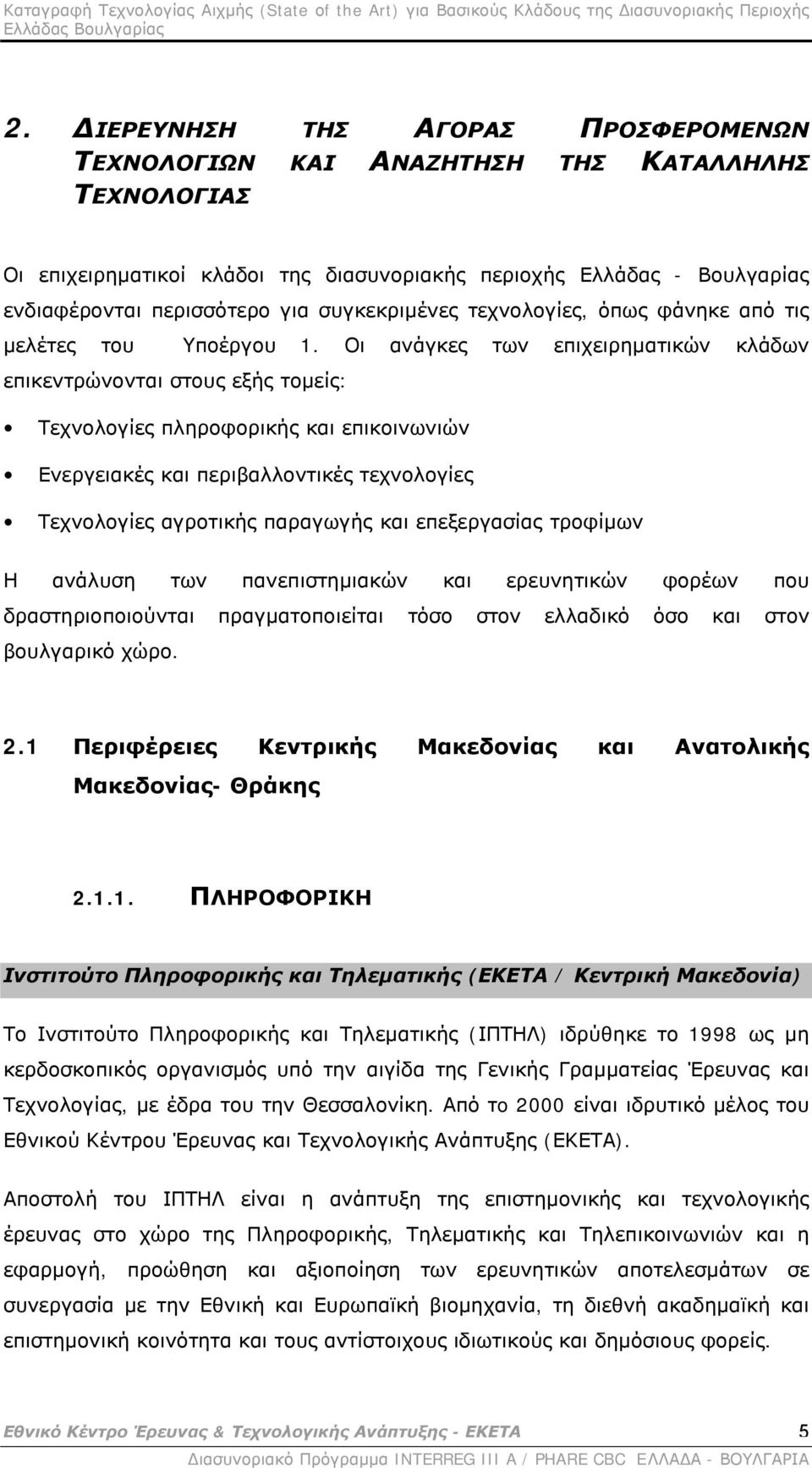 Οι ανάγκες των επιχειρηματικών κλάδων επικεντρώνονται στους εξής τομείς: Τεχνολογίες πληροφορικής και επικοινωνιών Ενεργειακές και περιβαλλοντικές τεχνολογίες Τεχνολογίες αγροτικής παραγωγής και