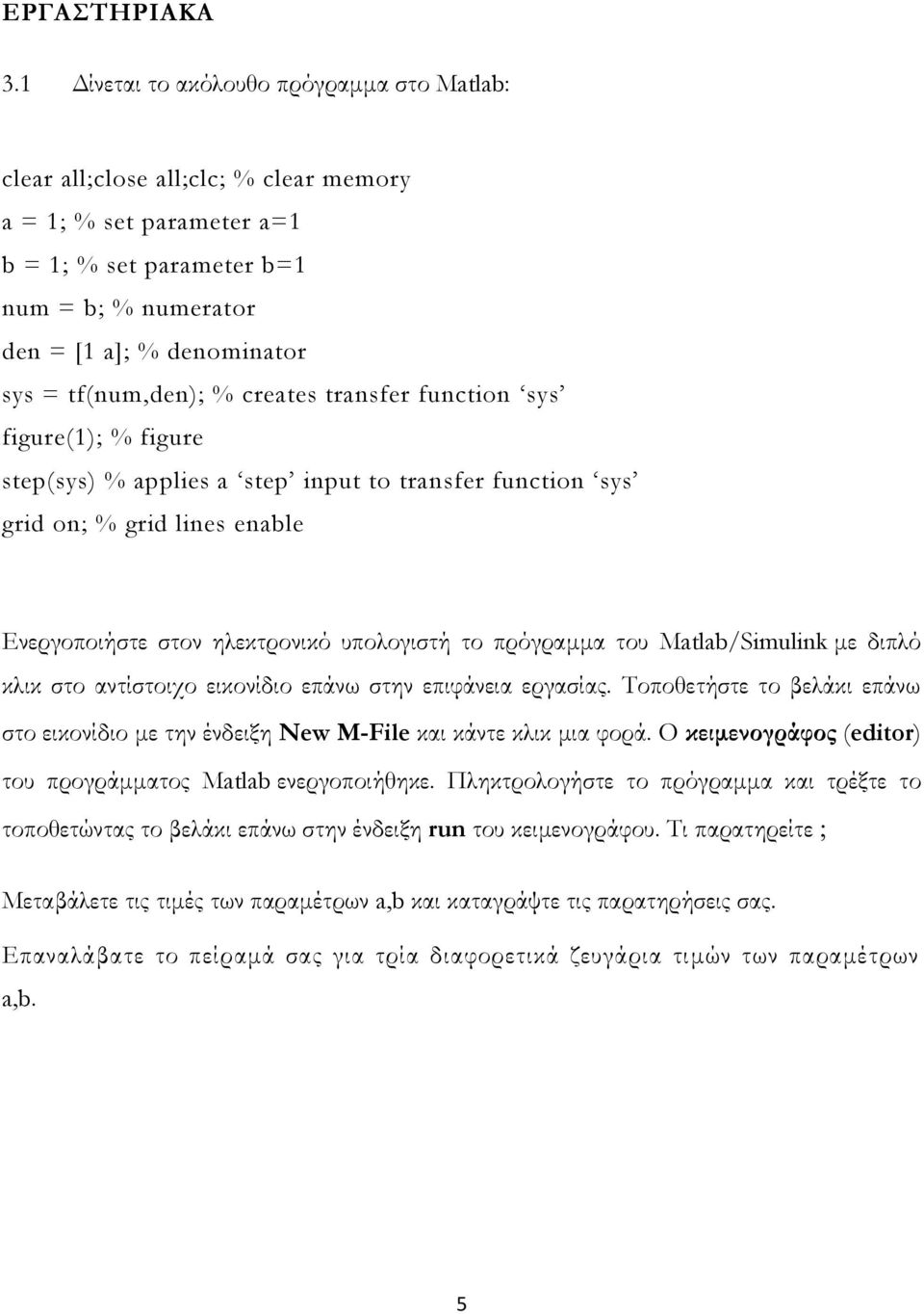 tf(num,den); % creates transfer function sys figure(1); % figure step(sys) % applies a step input to transfer function sys grid on; % grid lines enable Ενεργοποιήστε στον ηλεκτρονικό υπολογιστή το