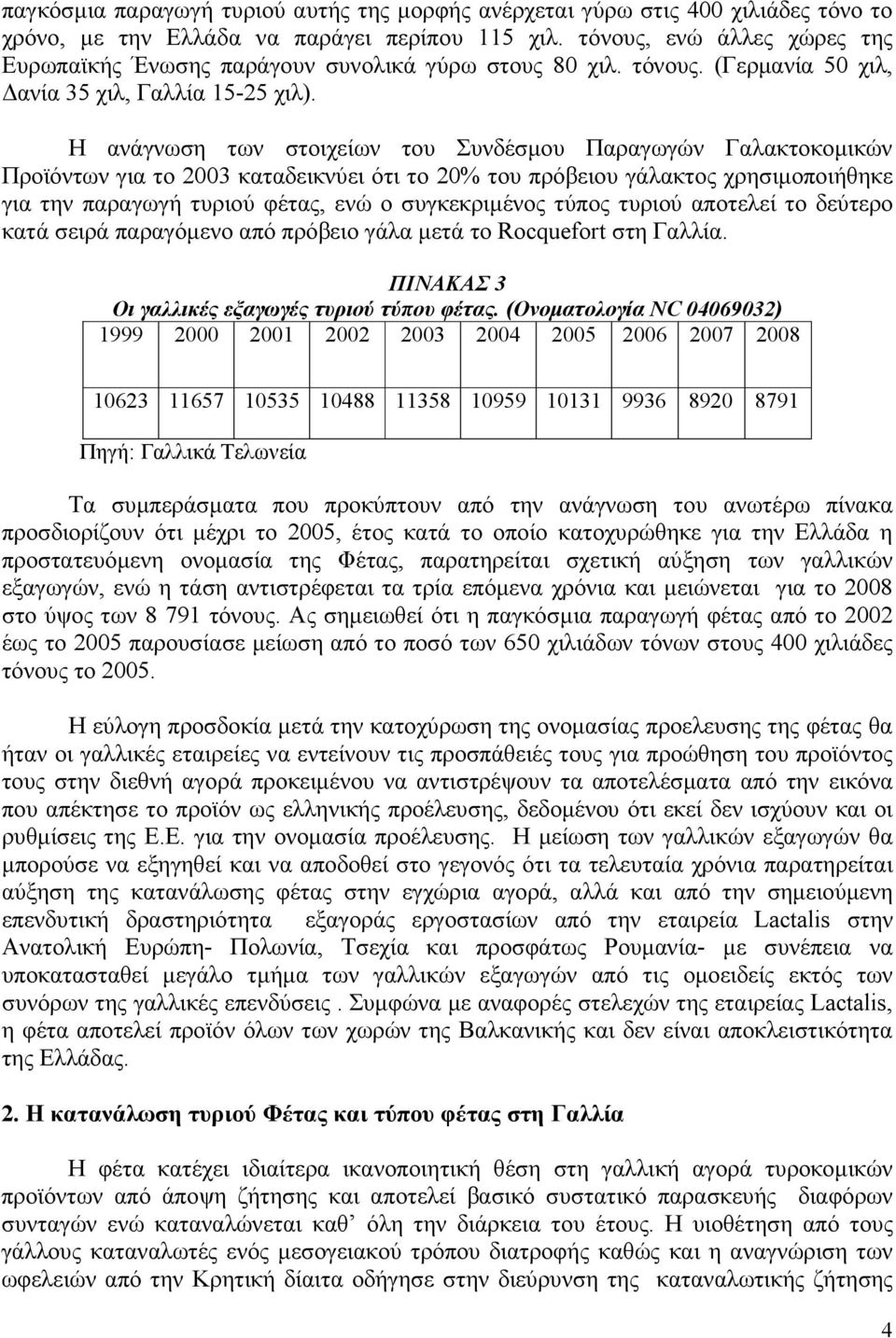 Η ανάγνωση των στοιχείων του Συνδέσµου Παραγωγών Γαλακτοκοµικών Προϊόντων για το 2003 καταδεικνύει ότι το 20% του πρόβειου γάλακτος χρησιµοποιήθηκε για την παραγωγή τυριού φέτας, ενώ ο συγκεκριµένος